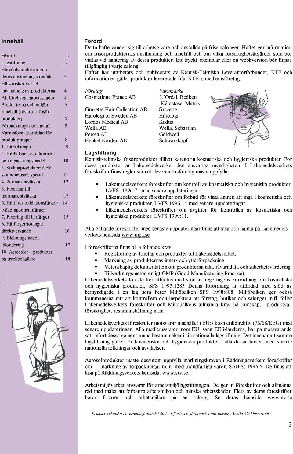 Stylingprodukter: Gelé, skum/mousse, spray1 11 4. Permanentvätska 12 5. Fixering till permanentvätska 13 6. Hårfärer-oxidationsfärger/ 14 tvåkompoonentrfärger 7. Fixering till hårfärger 15 8.