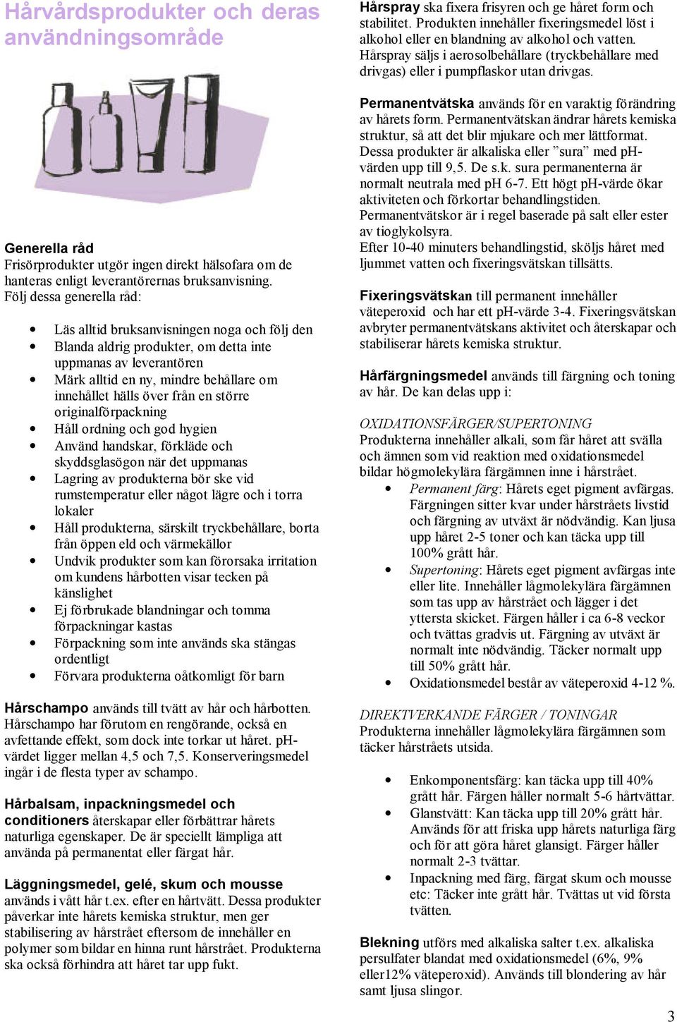 från en större originalförpackning Håll ordning och god hygien Använd handskar, förkläde och skyddsglasögon när det uppmanas Lagring av produkterna bör ske vid rumstemperatur eller något lägre och i