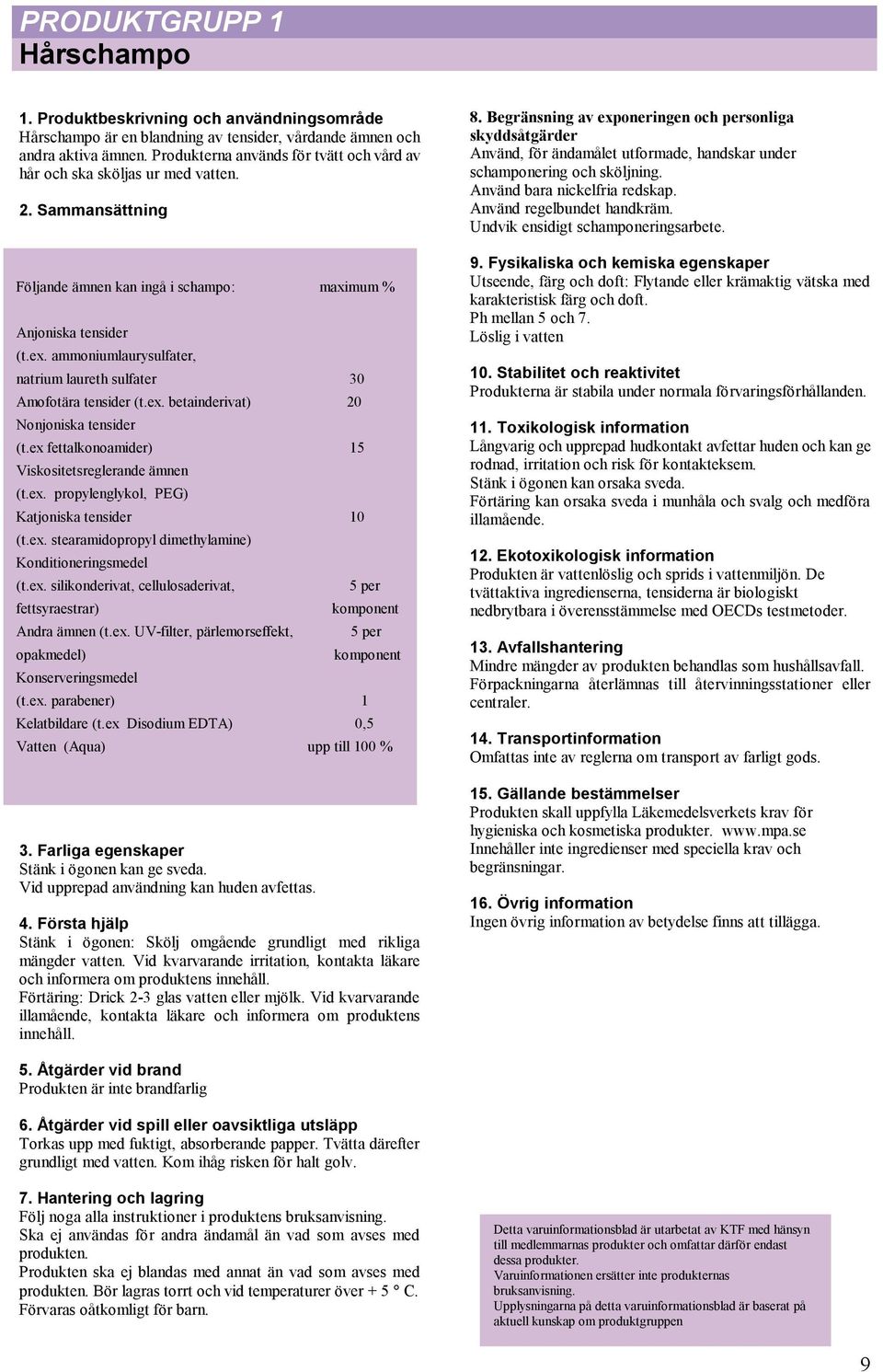 ammoniumlaurysulfater, natrium laureth sulfater 30 Amofotära tensider (t.ex. betainderivat) 20 Nonjoniska tensider (t.ex fettalkonoamider) 15 Viskositetsreglerande ämnen (t.ex. propylenglykol, PEG) Katjoniska tensider 10 (t.