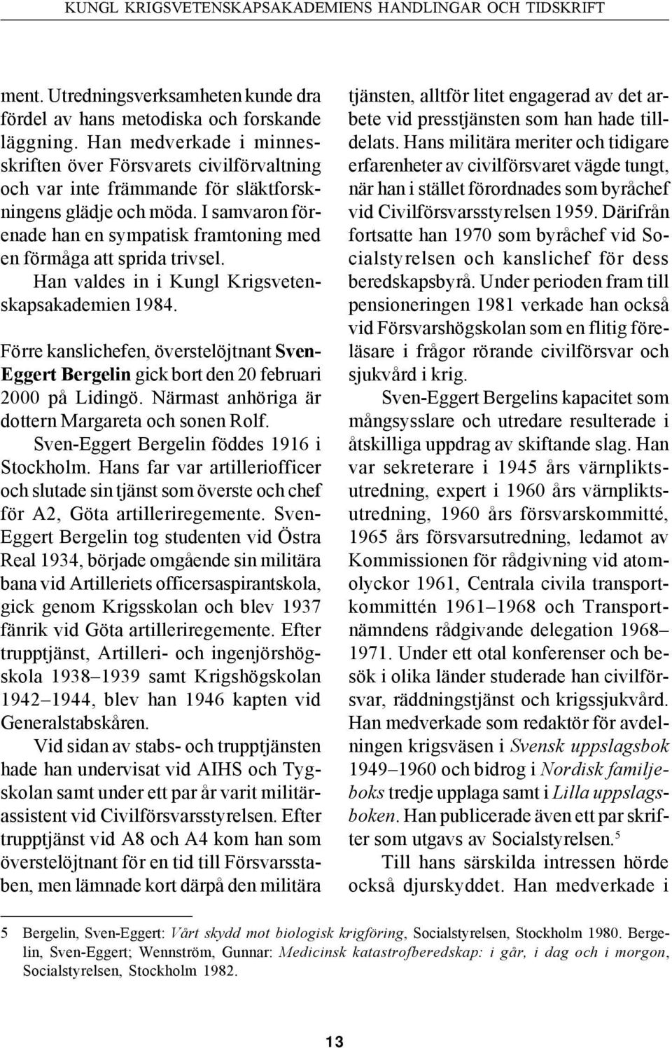 I samvaron förenade han en sympatisk framtoning med en förmåga att sprida trivsel. Han valdes in i Kungl Krigsvetenskapsakademien 1984.