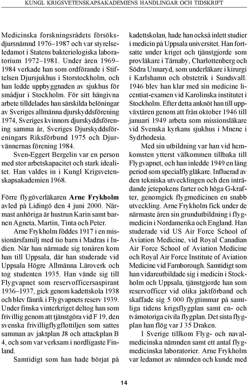 För sitt hängivna arbete tilldelades han särskilda belöningar av Sveriges allmänna djurskyddsförening 1974, Sveriges kvinnors djurskyddsförening samma år, Sveriges Djurskyddsföreningars Riksförbund