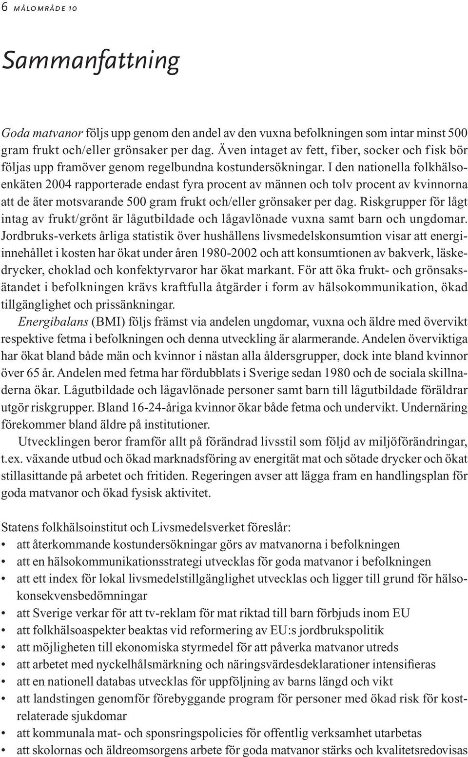 I den nationella folkhälsoenkäten 2004 rapporterade endast fyra procent av männen och tolv procent av kvinnorna att de äter motsvarande 500 gram frukt och/eller grönsaker per dag.