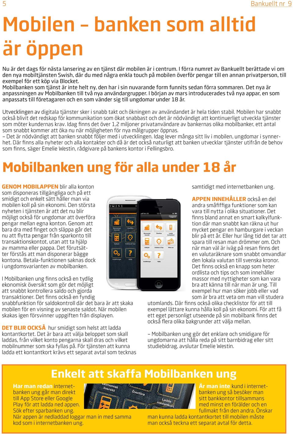 Mobilbanken som tjänst är inte helt ny, den har i sin nuvarande form funnits sedan förra sommaren. Det nya är anpassningen av Mobilbanken till två nya användargrupper.