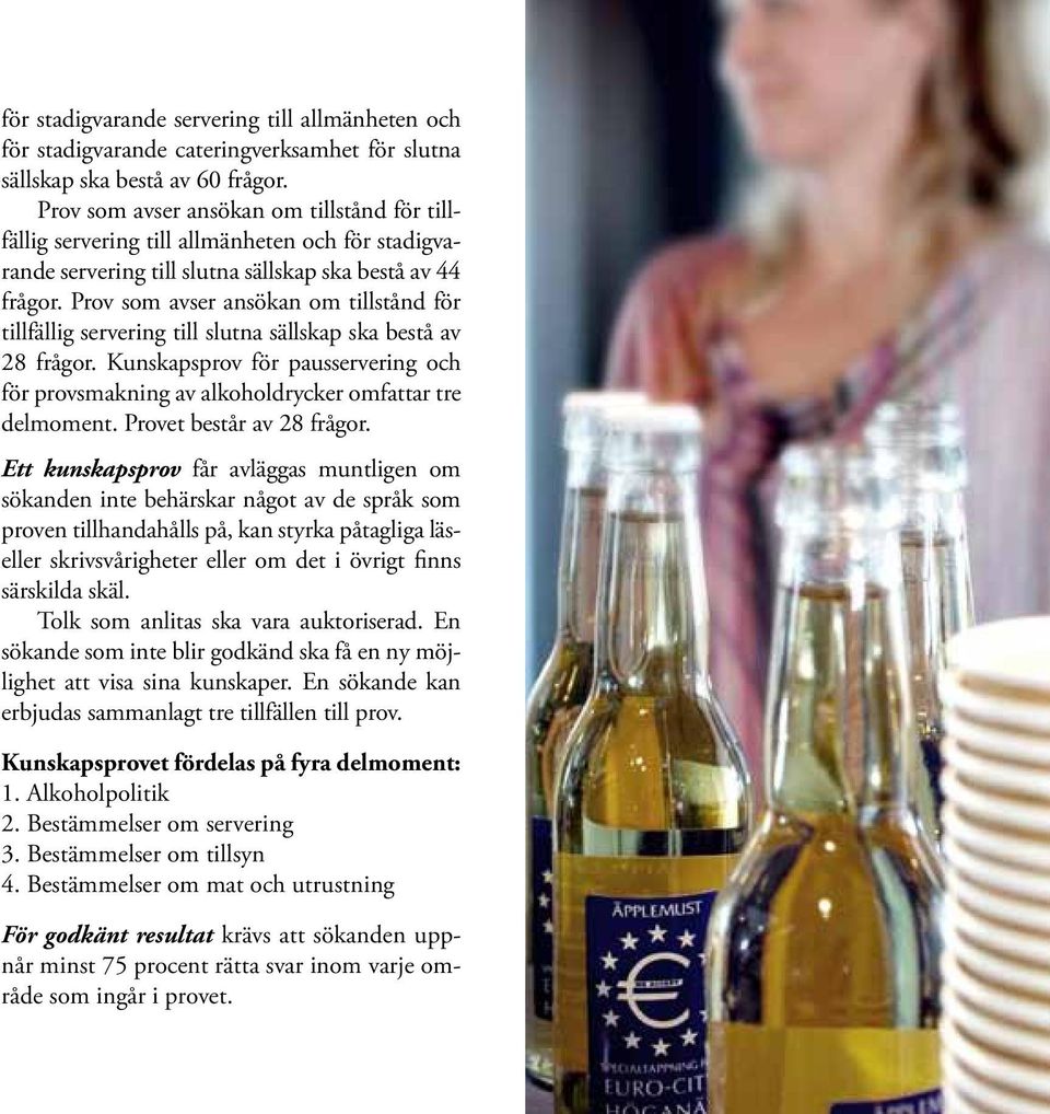 Prov som avser ansökan om tillstånd för tillfällig servering till slutna sällskap ska bestå av 28 frågor. Kunskapsprov för pausservering och för provsmakning av alkoholdrycker omfattar tre delmoment.