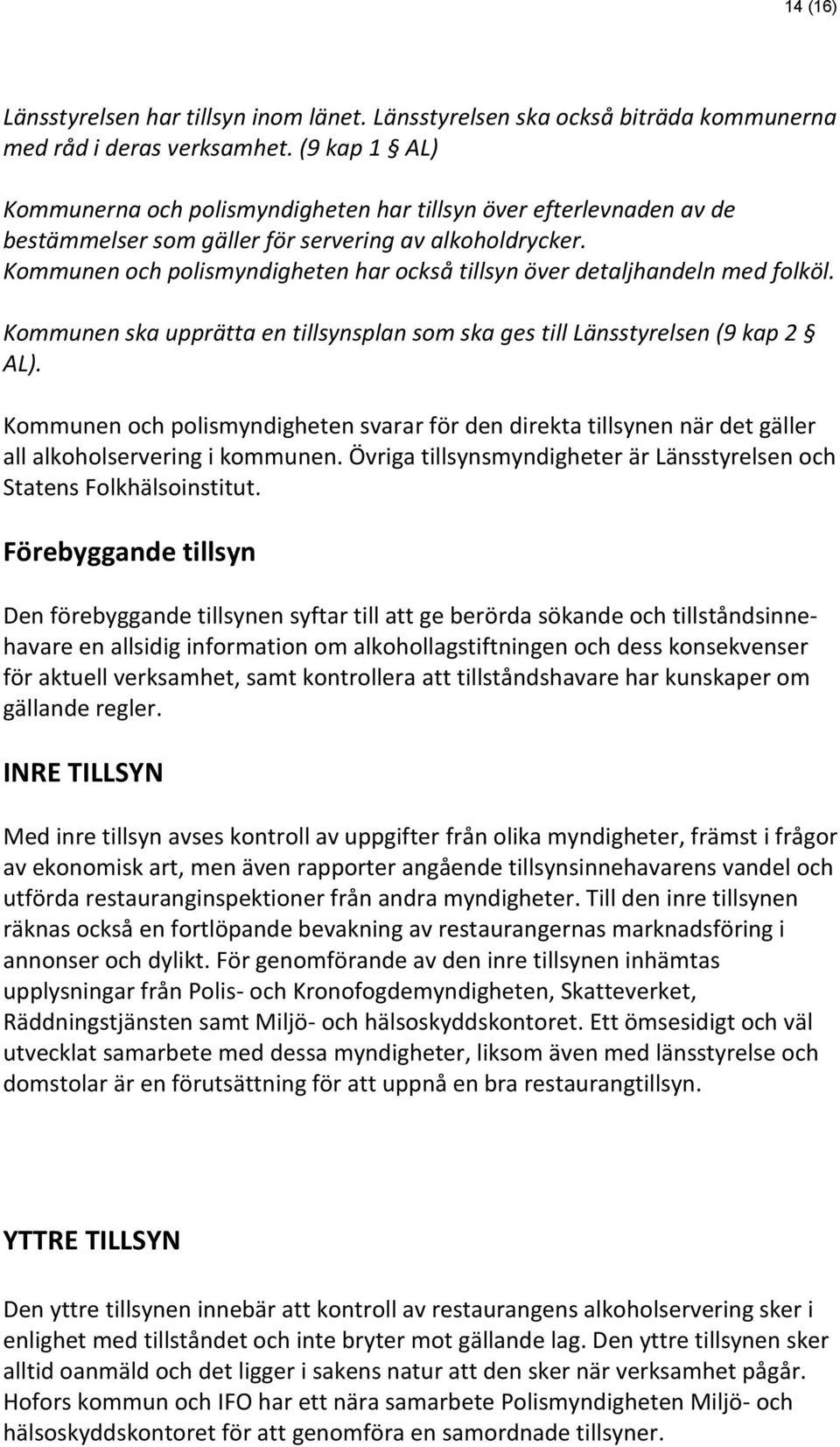 Kommunen och polismyndigheten har också tillsyn över detaljhandeln med folköl. Kommunen ska upprätta en tillsynsplan som ska ges till Länsstyrelsen (9 kap 2 AL).