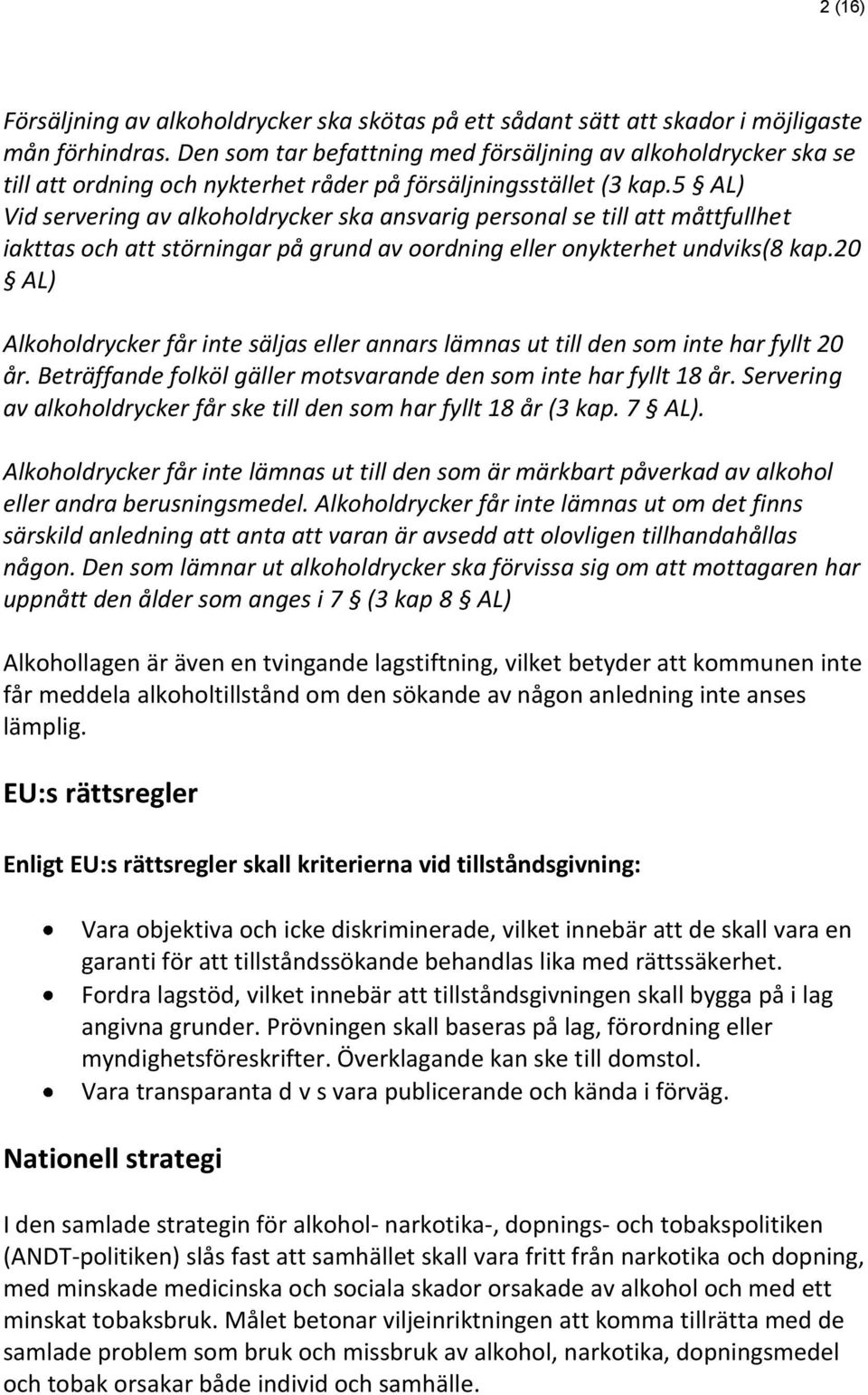 5 AL) Vid servering av alkoholdrycker ska ansvarig personal se till att måttfullhet iakttas och att störningar på grund av oordning eller onykterhet undviks(8 kap.