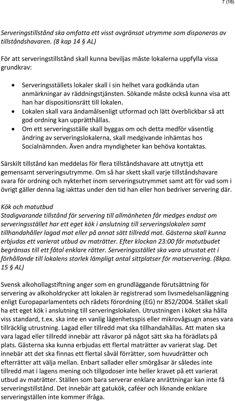 räddningstjänsten. Sökande måste också kunna visa att han har dispositionsrätt till lokalen. Lokalen skall vara ändamålsenligt utformad och lätt överblickbar så att god ordning kan upprätthållas.