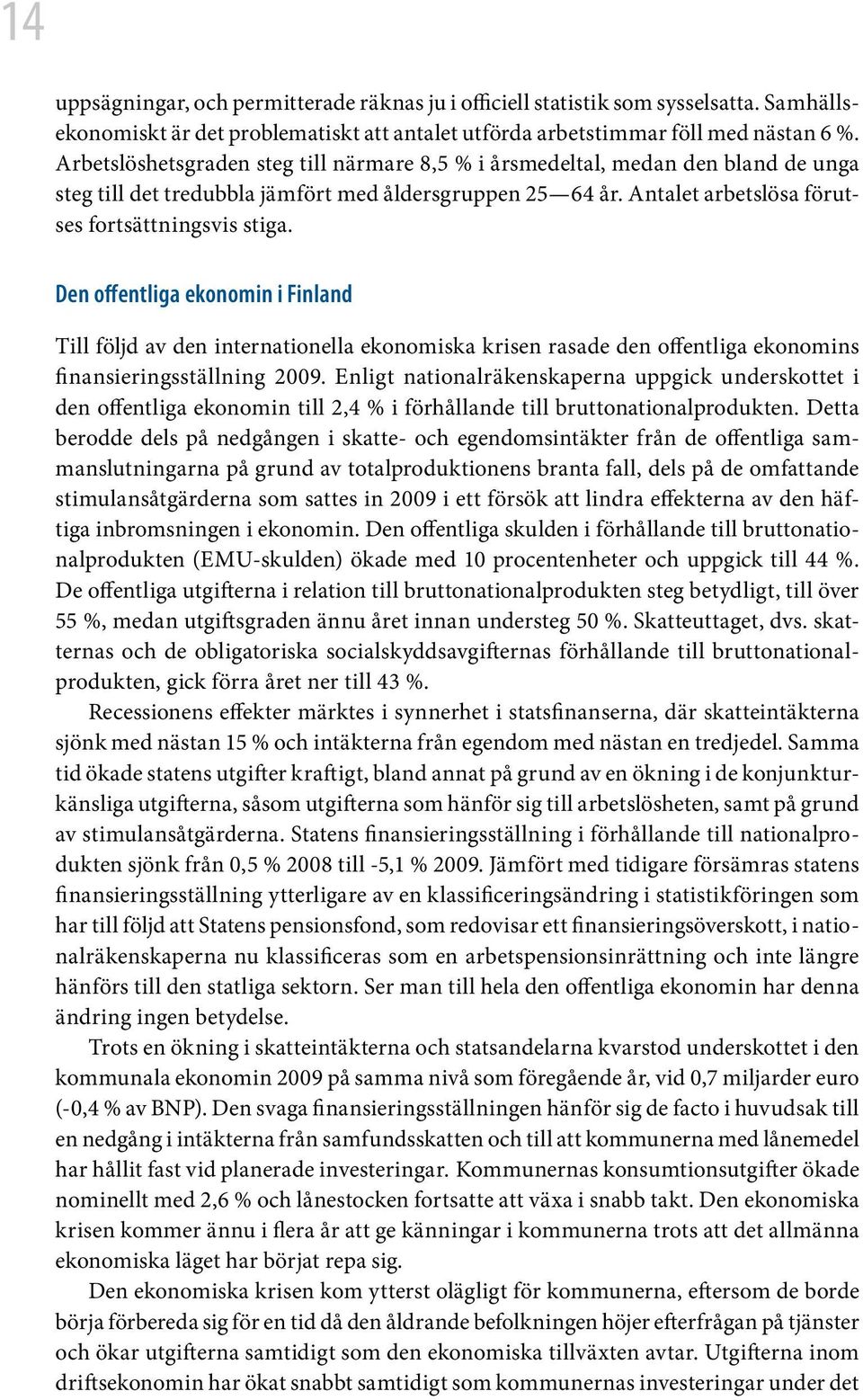 Den offentliga ekonomin i Finland Till följd av den internationella ekonomiska krisen rasade den offentliga ekonomins finansieringsställning 2009.