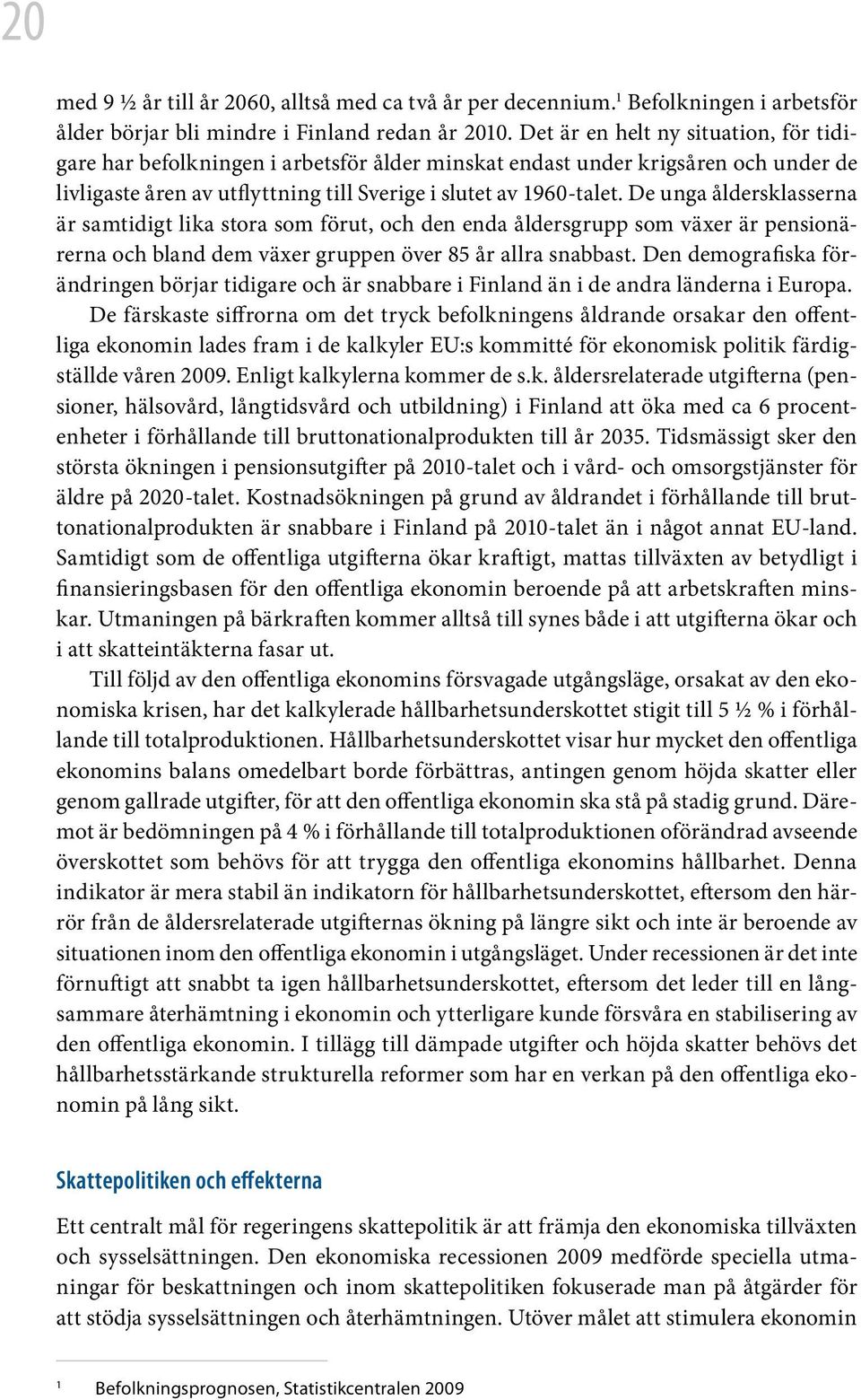 De unga åldersklasserna är samtidigt lika stora som förut, och den enda åldersgrupp som växer är pensionärerna och bland dem växer gruppen över 85 år allra snabbast.