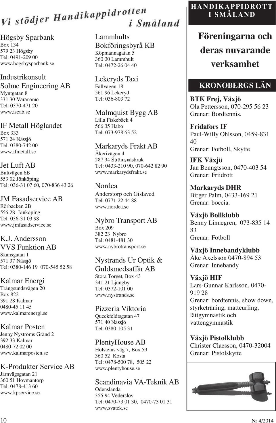 se Jet Luft AB Bultvägen 6B 553 02 Jönköping Tel: 036-31 07 60, 070-836 43 26 JM Fasadservice AB Rörbacken 2B 556 28 Jönköping Tel: 036-31 03 98 www.jmfasadservice.se K.J. Andersson VVS Funktion AB Skansgatan 1 571 37 Nässjö Tel: 0380-146 19 070-545 52 58 Kalmar Energi Trångsundsvägen 20 Box 822 391 28 Kalmar 0480-45 11 45 www.