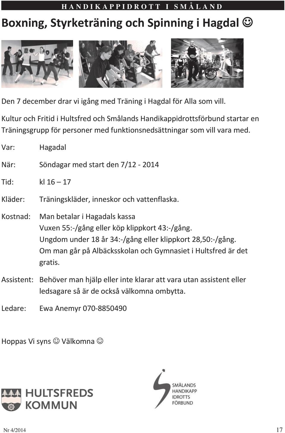 Var: Hagadal När: Söndagar med start den 7/12-2014 Tid: kl 16 17 Kläder: Kostnad: Träningskläder, inneskor och vattenflaska.