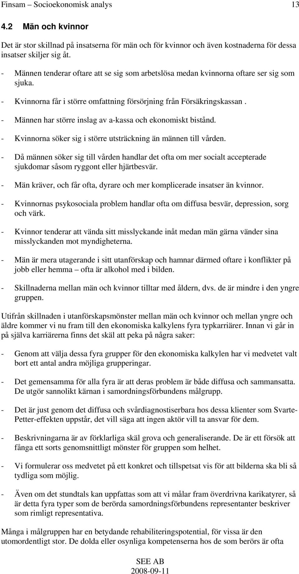 - Männen har större inslag av a-kassa och ekonomiskt bistånd. - Kvinnorna söker sig i större utsträckning än männen till vården.