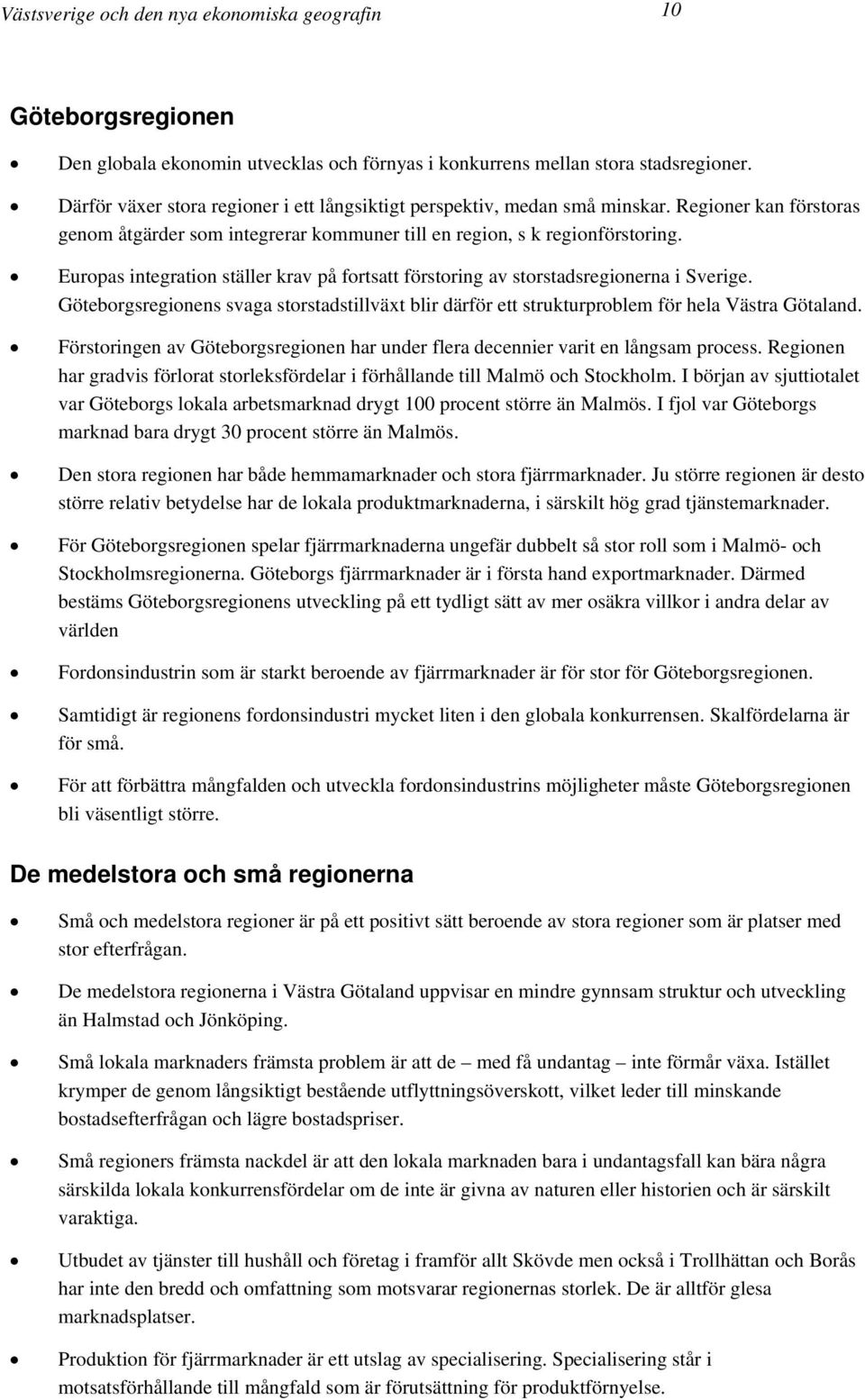 Europas integration ställer krav på fortsatt förstoring av storstadsregionerna i Sverige. Göteborgsregionens svaga storstadstillväxt blir därför ett strukturproblem för hela Västra Götaland.