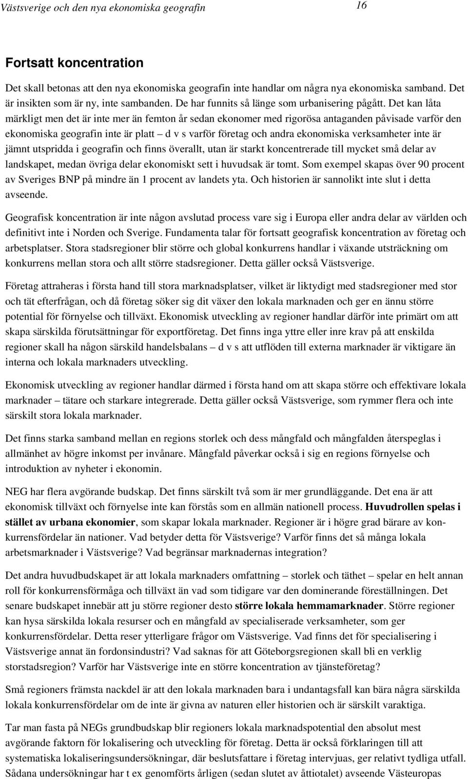 Det kan låta märkligt men det är inte mer än femton år sedan ekonomer med rigorösa antaganden påvisade varför den ekonomiska geografin inte är platt d v s varför företag och andra ekonomiska
