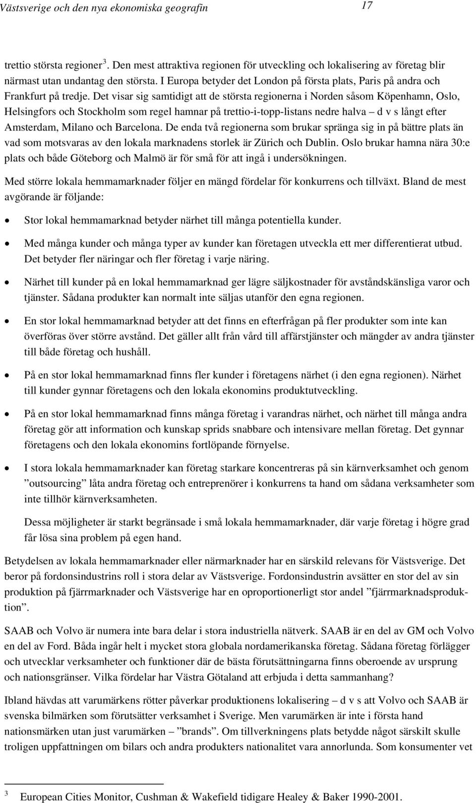 Det visar sig samtidigt att de största regionerna i Norden såsom Köpenhamn, Oslo, Helsingfors och Stockholm som regel hamnar på trettio-i-topp-listans nedre halva d v s långt efter Amsterdam, Milano