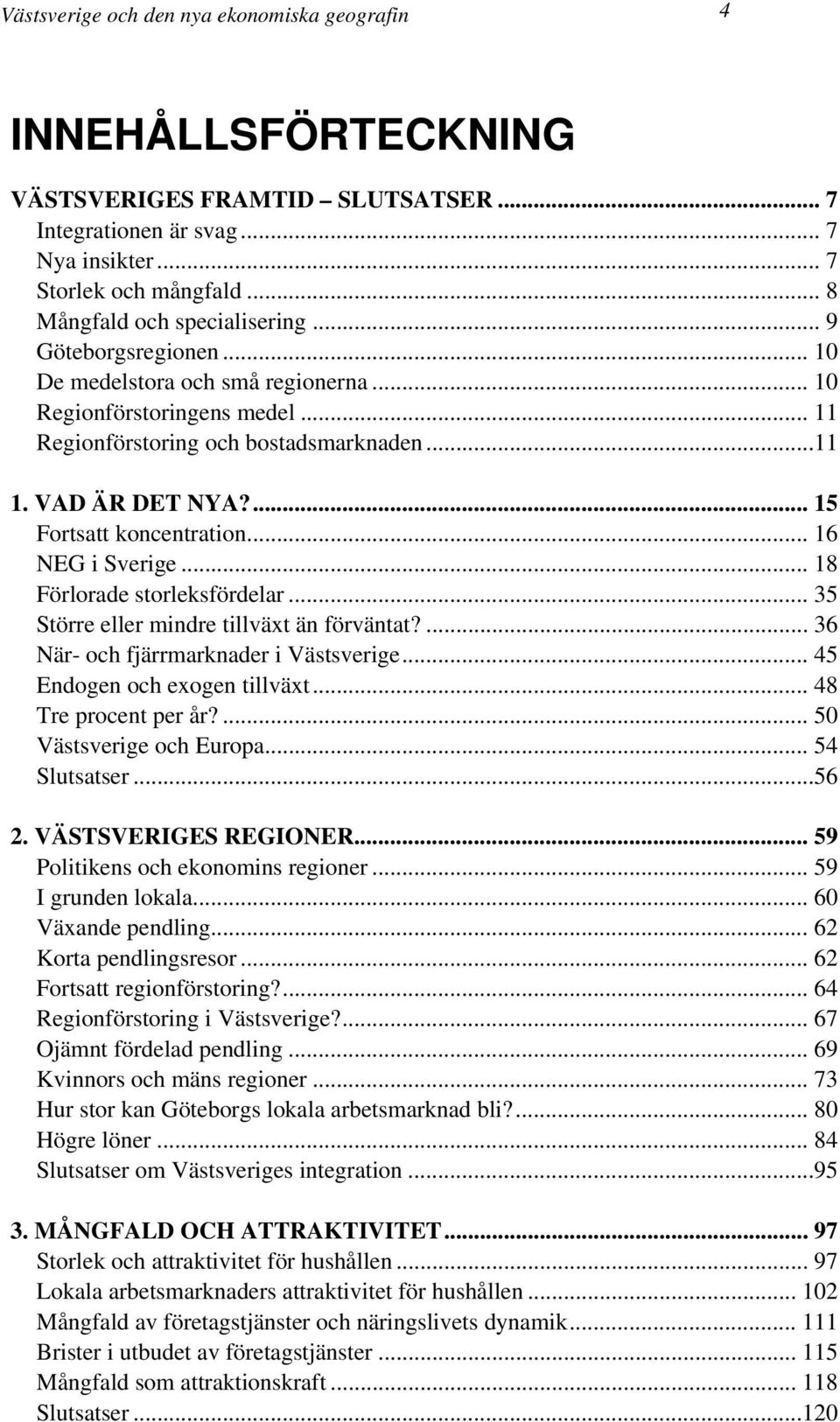 ... 15 Fortsatt koncentration... 16 NEG i Sverige... 18 Förlorade storleksfördelar... 35 Större eller mindre tillväxt än förväntat?... 36 När- och fjärrmarknader i Västsverige.