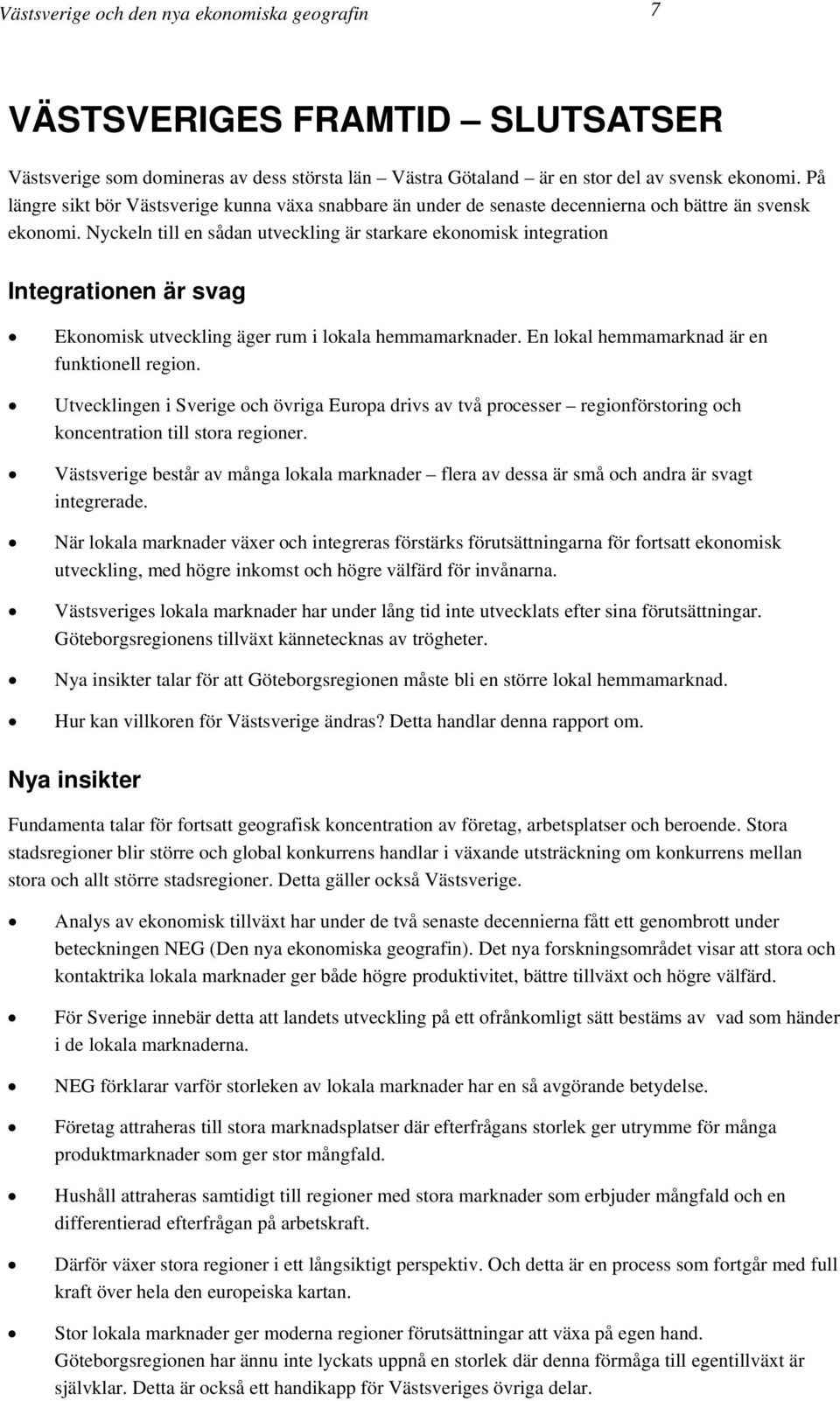 Nyckeln till en sådan utveckling är starkare ekonomisk integration Integrationen är svag Ekonomisk utveckling äger rum i lokala hemmamarknader. En lokal hemmamarknad är en funktionell region.