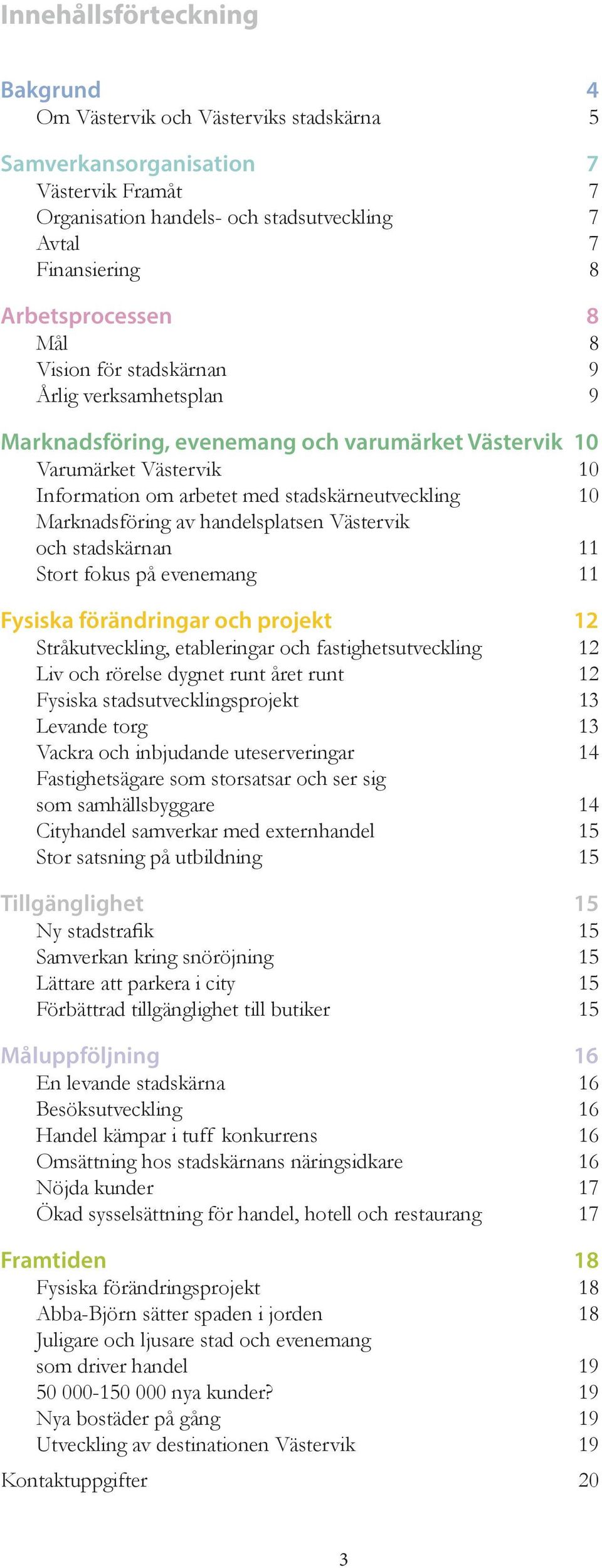 av handelsplatsen Västervik och stadskärnan 11 Stort fokus på evenemang 11 Fysiska förändringar och projekt 12 Stråkutveckling etableringar och fastighetsutveckling 12 Liv och rörelse dygnet runt