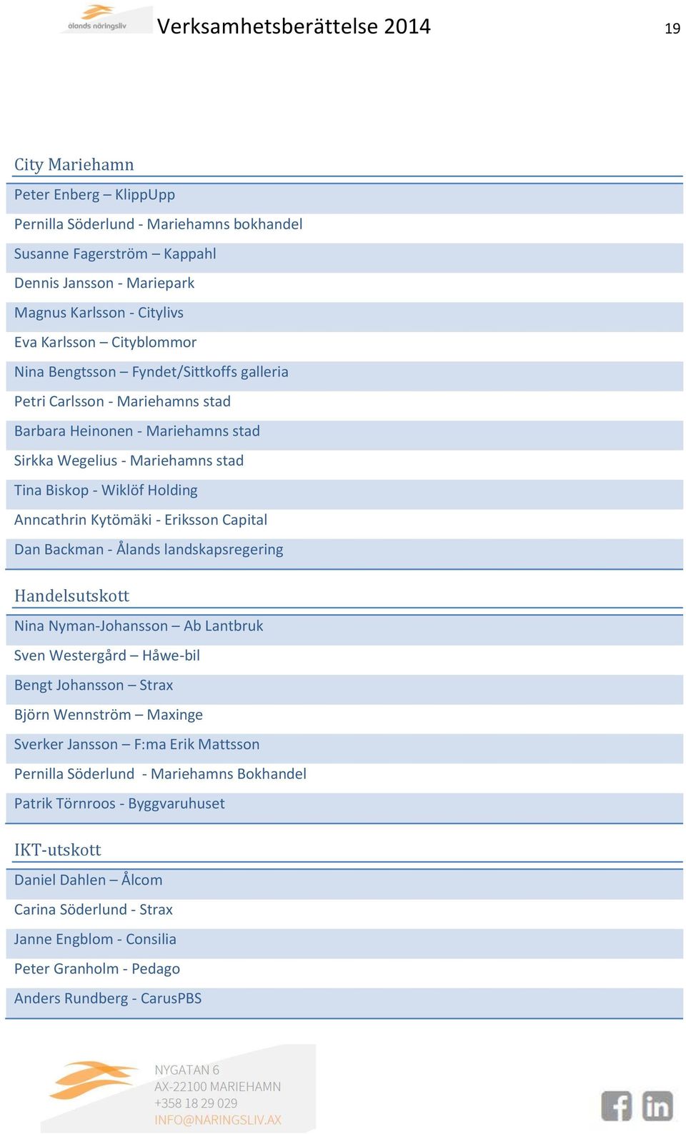 Anncathrin Kytömäki - Eriksson Capital Dan Backman - Ålands landskapsregering Handelsutskott Nina Nyman-Johansson Ab Lantbruk Sven Westergård Håwe-bil Bengt Johansson Strax Björn Wennström Maxinge