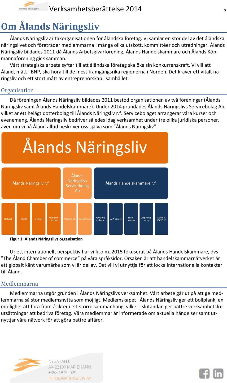 Ålands Näringsliv bildades 2011 då Ålands Arbetsgivarförening, Ålands Handelskammare och Ålands Köpmannaförening gick samman.