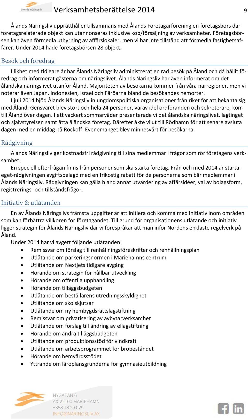 Besök och föredrag I likhet med tidigare år har Ålands Näringsliv administrerat en rad besök på Åland och då hållit föredrag och informerat gästerna om näringslivet.