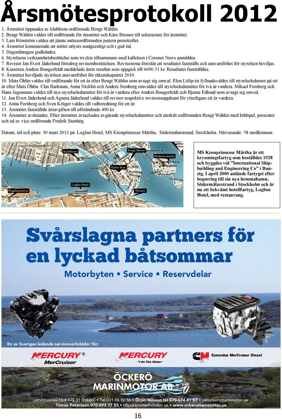 Styrelsens verksamhetsberättelse som tryckts tillsammans med kallelsen i Coronet News anmäldes. 7. Revisor Jan Evert Jäderlund föredrog revisorsberättelsen.