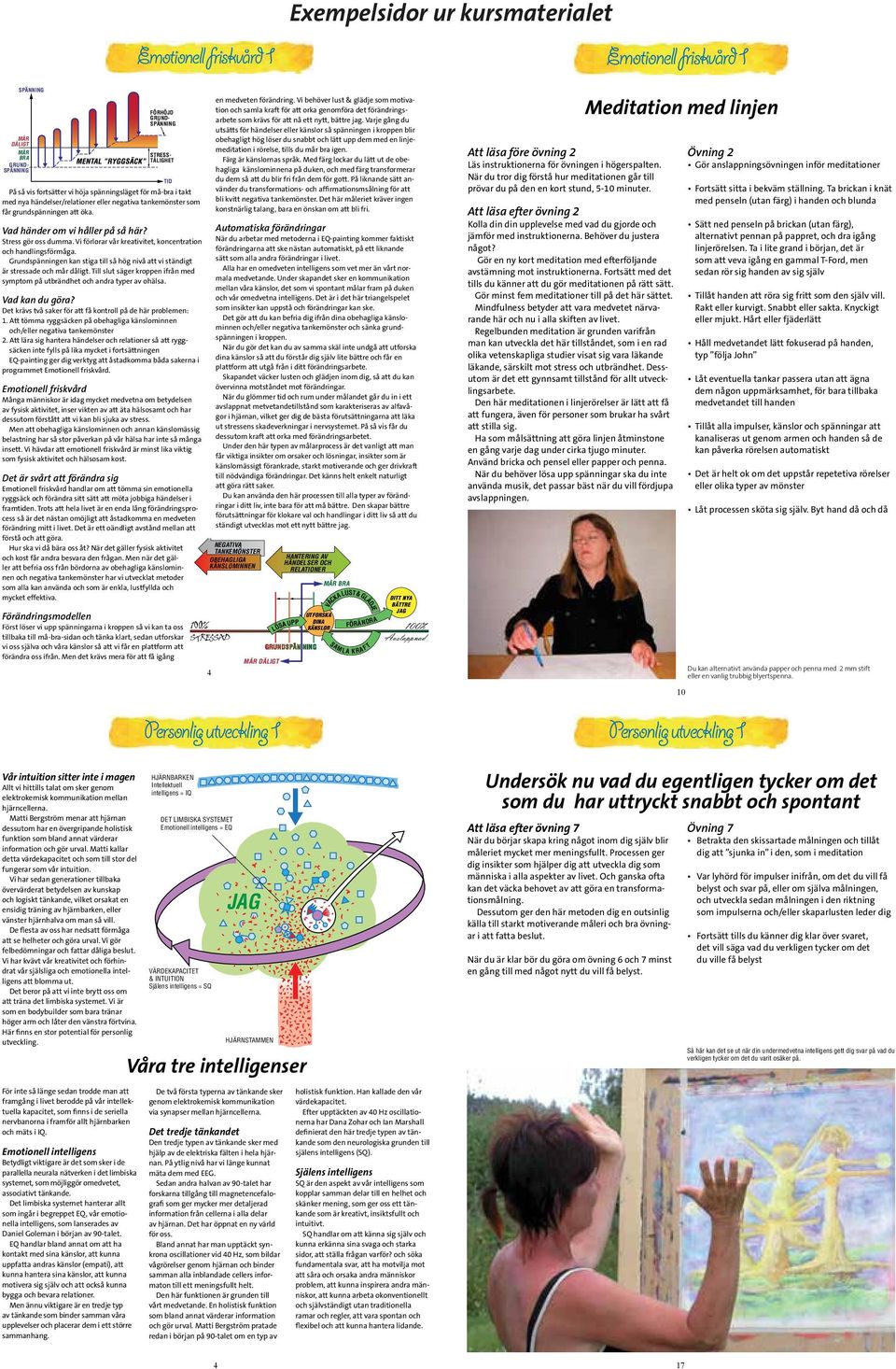 Vi förlorar vår kreativitet, koncentration och handlingsförmåga. Grundspänningen kan stiga till så hög nivå att vi ständigt är stressade och mår dåligt.