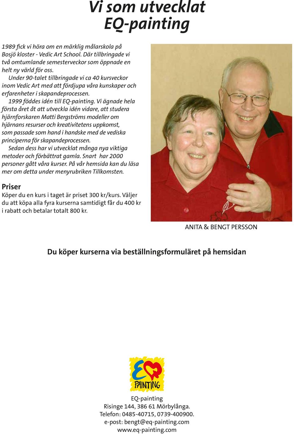 Vi ägnade hela första året åt att utveckla idén vidare, att studera hjärnforskaren Matti Bergströms modeller om hjärnans resurser och kreativitetens uppkomst, som passade som hand i handske med de