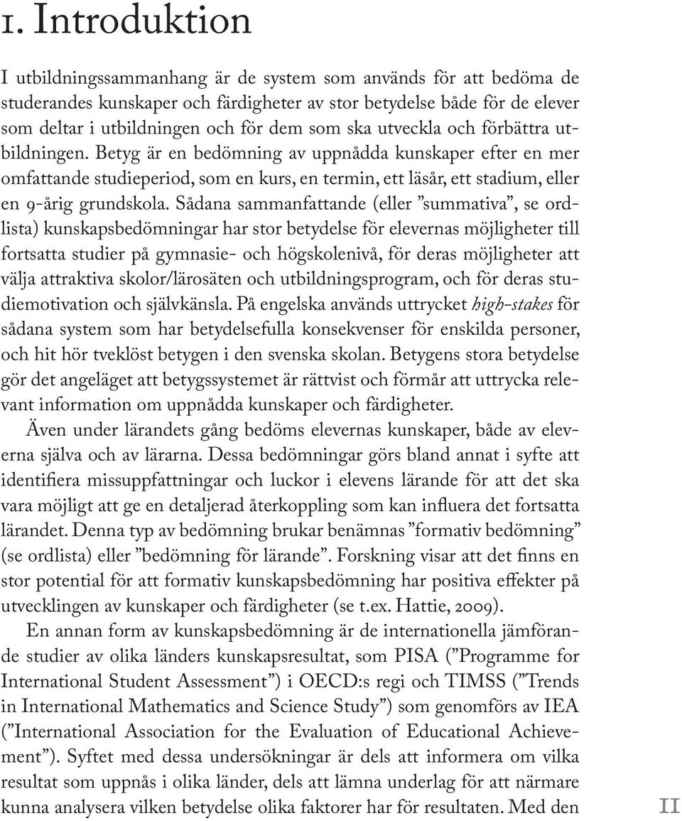 Sådana sammanfattande (eller summativa, se ordlista) kunskapsbedömningar har stor betydelse för elevernas möjligheter till fortsatta studier på gymnasie- och högskolenivå, för deras möjligheter att