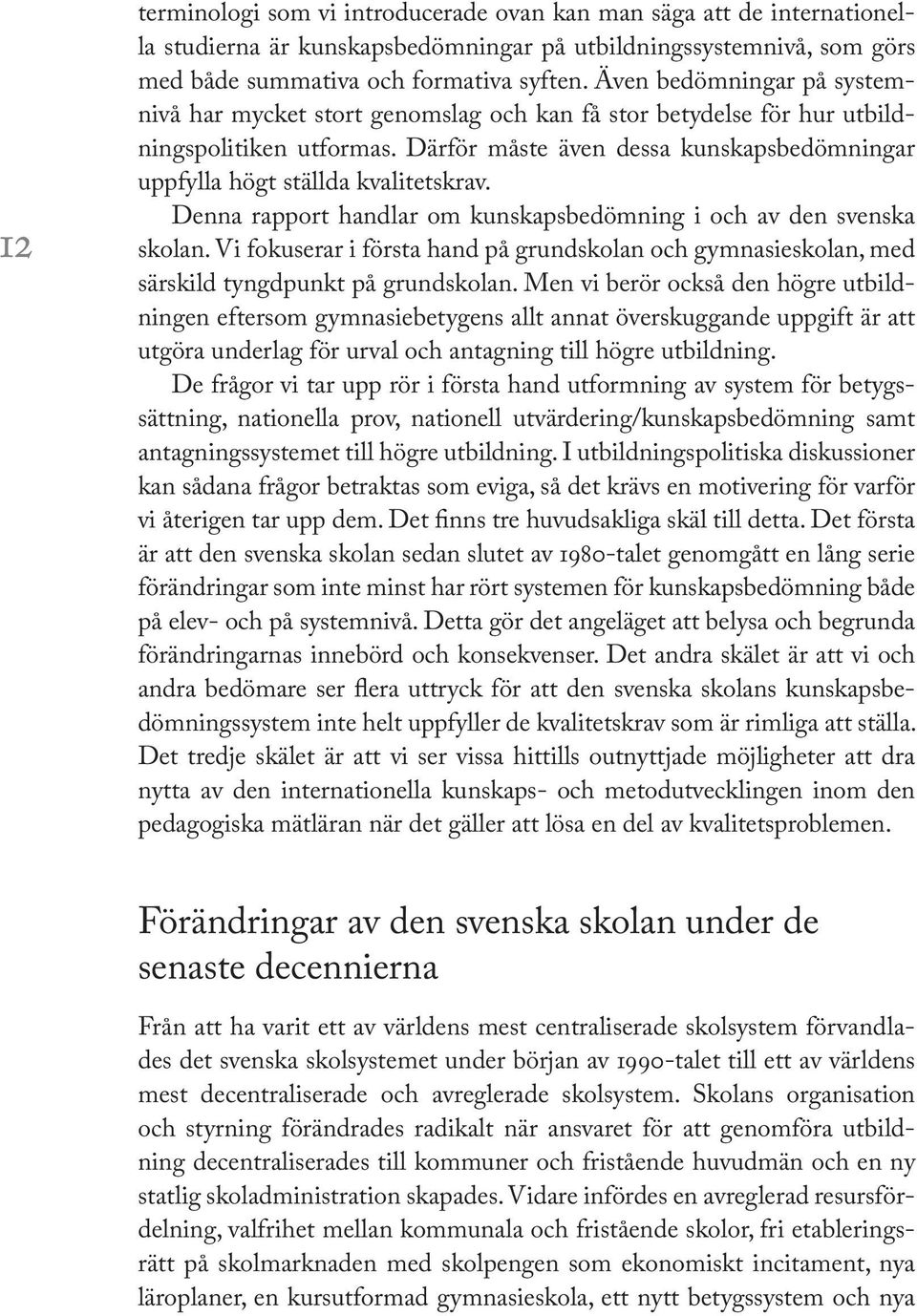 Därför måste även dessa kunskapsbedömningar uppfylla högt ställda kvalitetskrav. Denna rapport handlar om kunskapsbedömning i och av den svenska skolan.