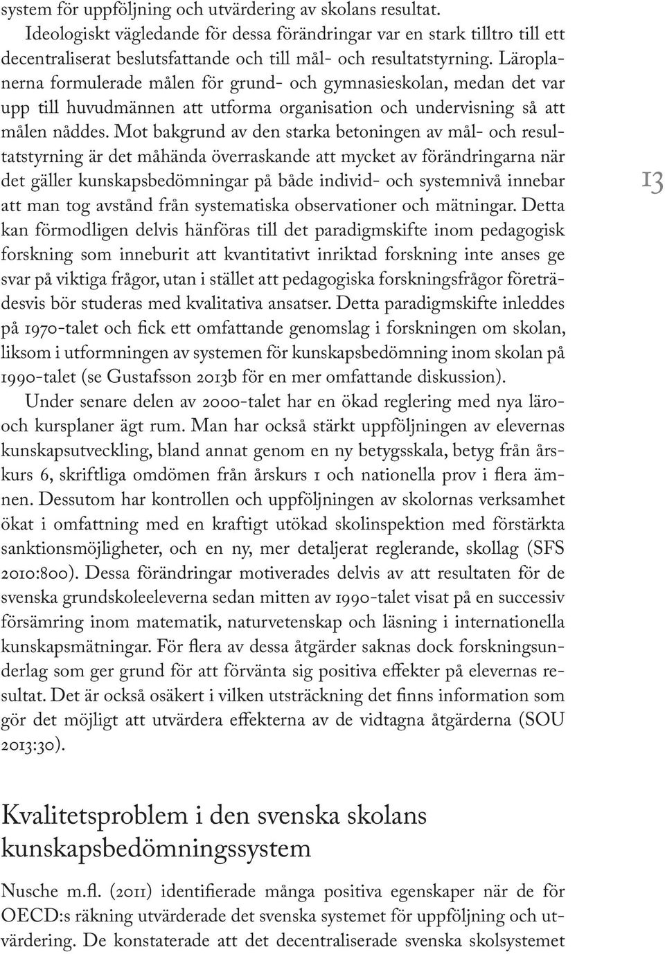 Läroplanerna formulerade målen för grund- och gymnasieskolan, medan det var upp till huvudmännen att utforma organisation och undervisning så att målen nåddes.