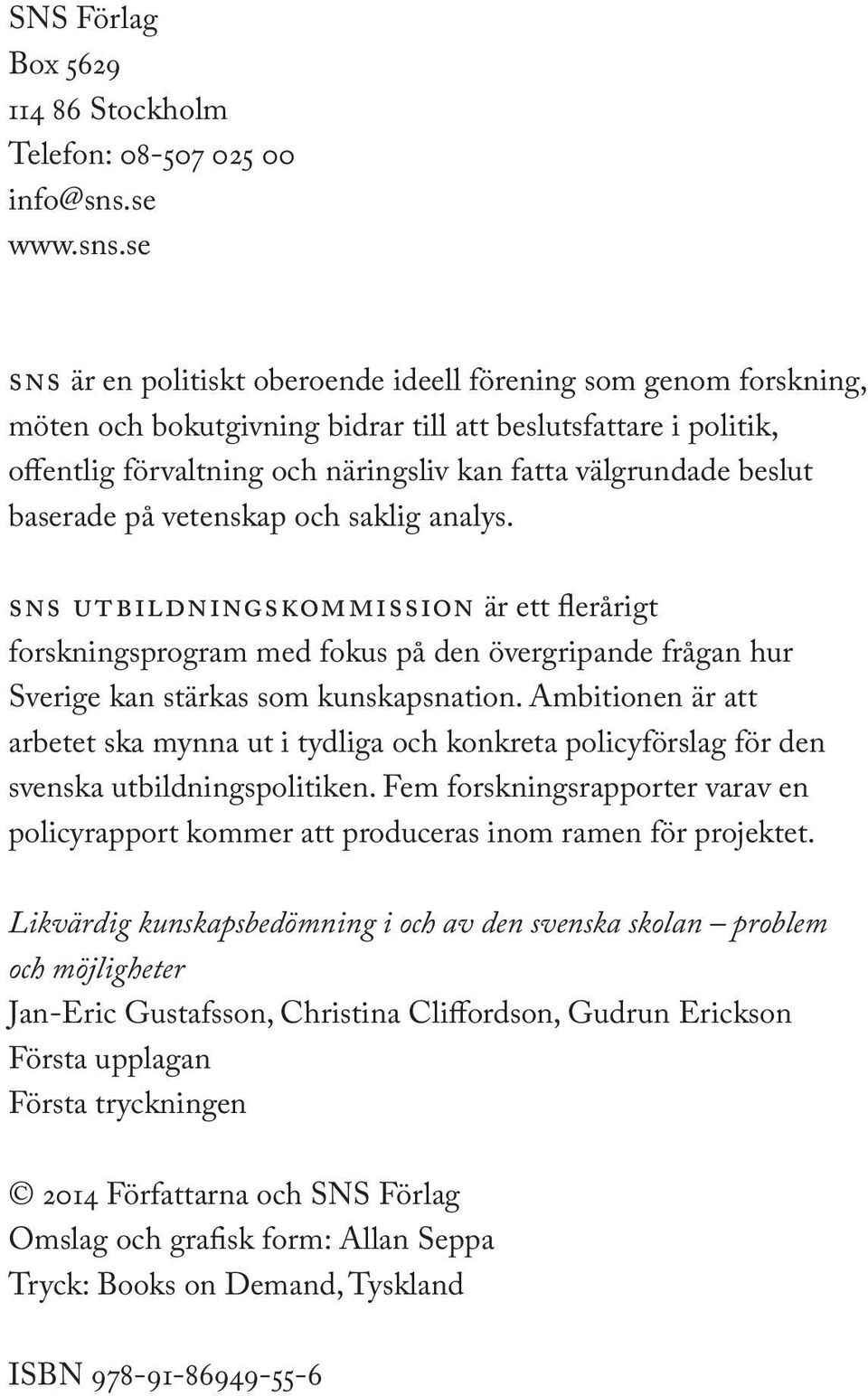 se sns är en politiskt oberoende ideell förening som genom forskning, möten och bokutgivning bidrar till att beslutsfattare i politik, offentlig förvaltning och näringsliv kan fatta välgrundade