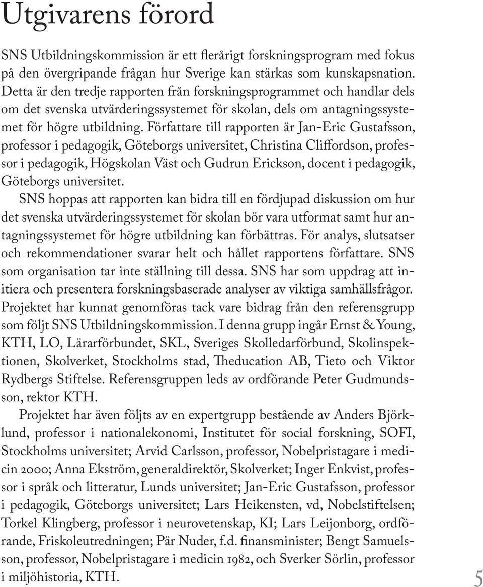 Författare till rapporten är Jan-Eric Gustafsson, professor i pedagogik, Göteborgs universitet, Christina Cliffordson, professor i pedagogik, Högskolan Väst och Gudrun Erickson, docent i pedagogik,