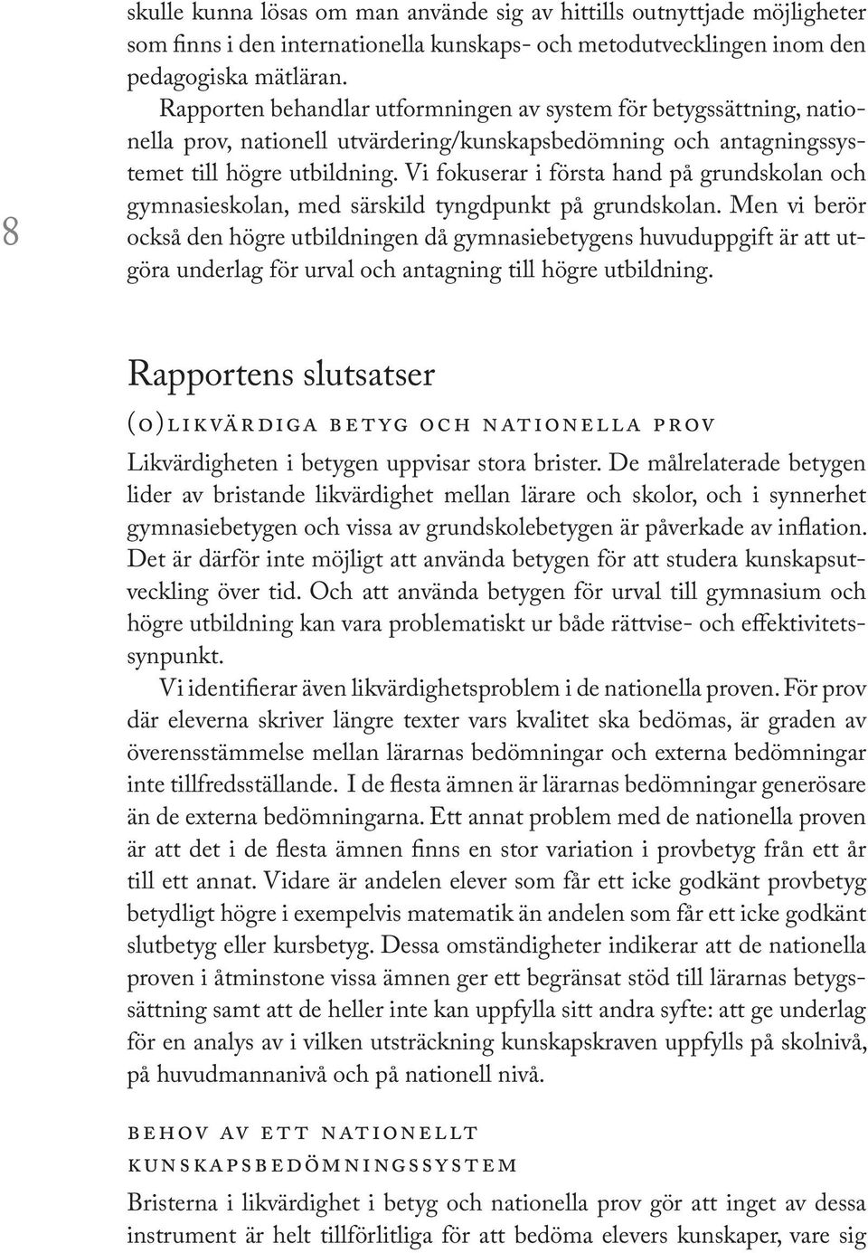 Vi fokuserar i första hand på grundskolan och gymnasieskolan, med särskild tyngdpunkt på grundskolan.