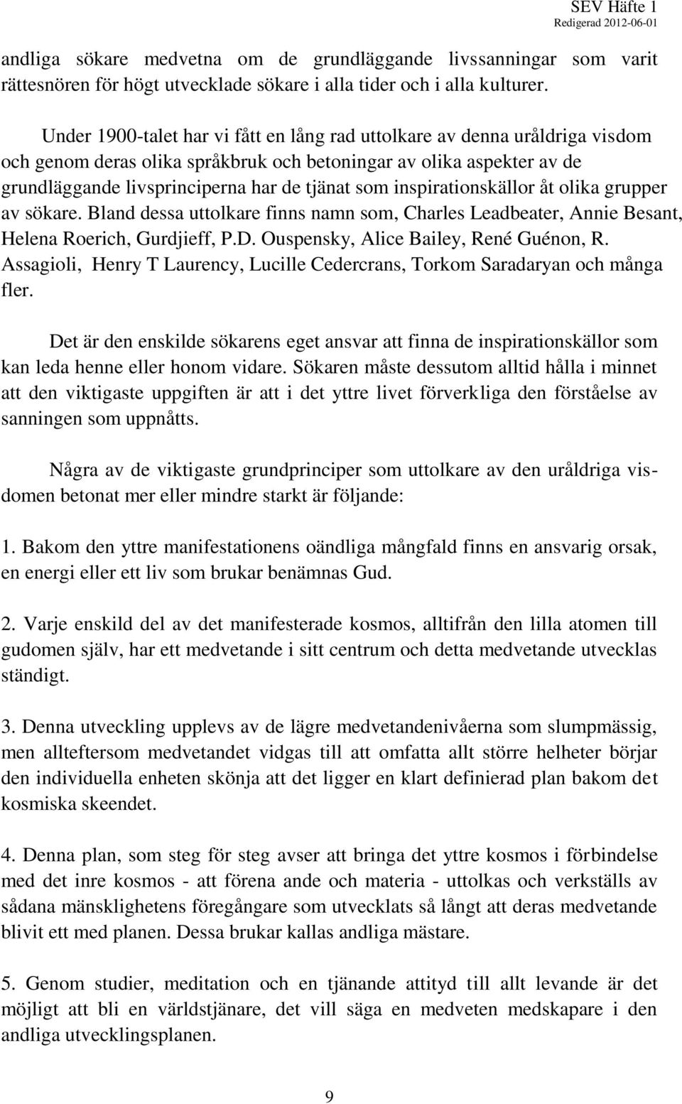 inspirationskällor åt olika grupper av sökare. Bland dessa uttolkare finns namn som, Charles Leadbeater, Annie Besant, Helena Roerich, Gurdjieff, P.D. Ouspensky, Alice Bailey, René Guénon, R.