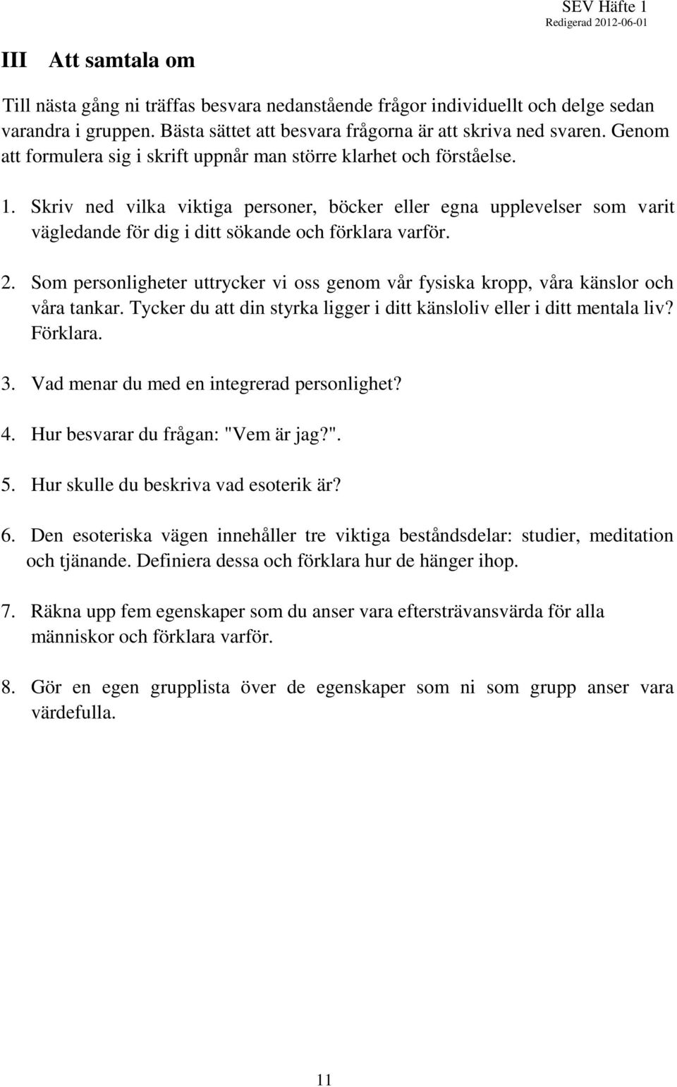 Skriv ned vilka viktiga personer, böcker eller egna upplevelser som varit vägledande för dig i ditt sökande och förklara varför. 2.