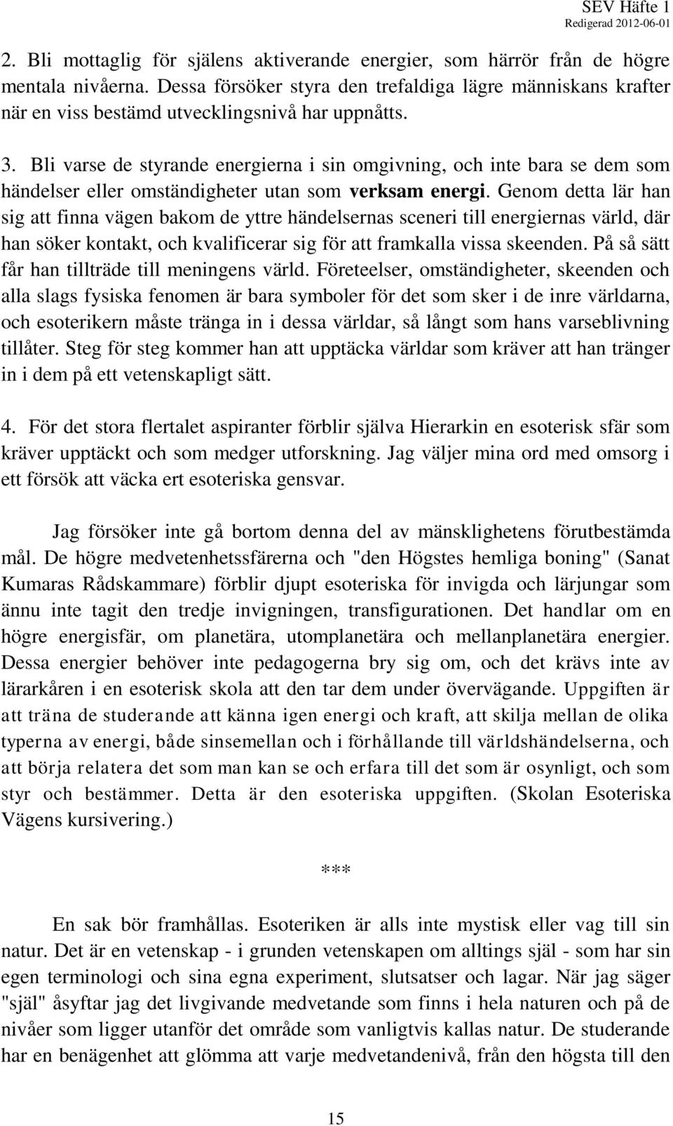 Bli varse de styrande energierna i sin omgivning, och inte bara se dem som händelser eller omständigheter utan som verksam energi.