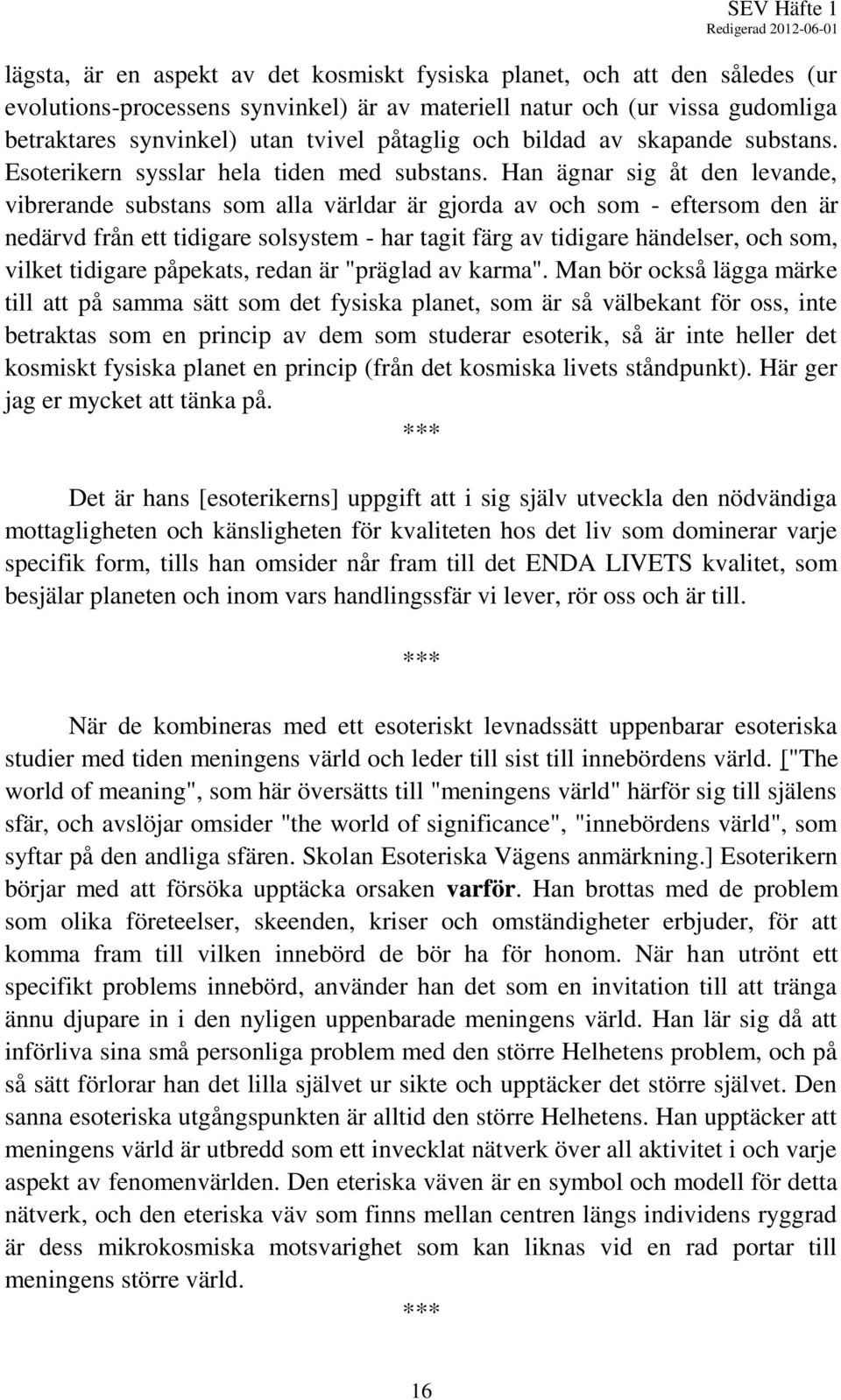 Han ägnar sig åt den levande, vibrerande substans som alla världar är gjorda av och som - eftersom den är nedärvd från ett tidigare solsystem - har tagit färg av tidigare händelser, och som, vilket