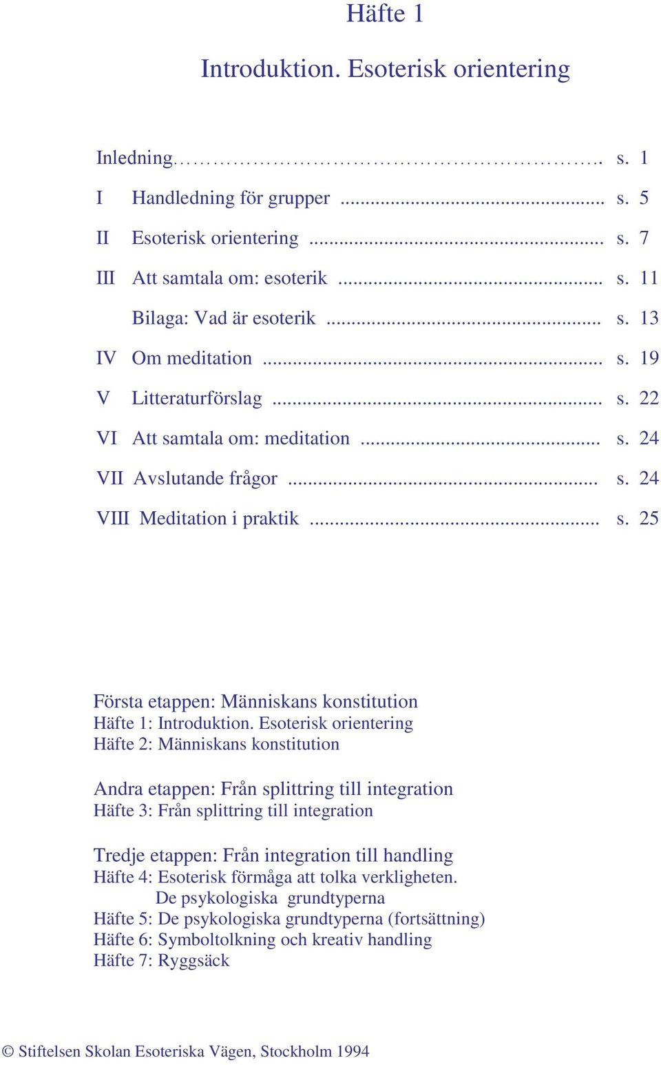 Esoterisk orientering Häfte 2: Människans konstitution Andra etappen: Från splittring till integration Häfte 3: Från splittring till integration Tredje etappen: Från integration till handling Häfte