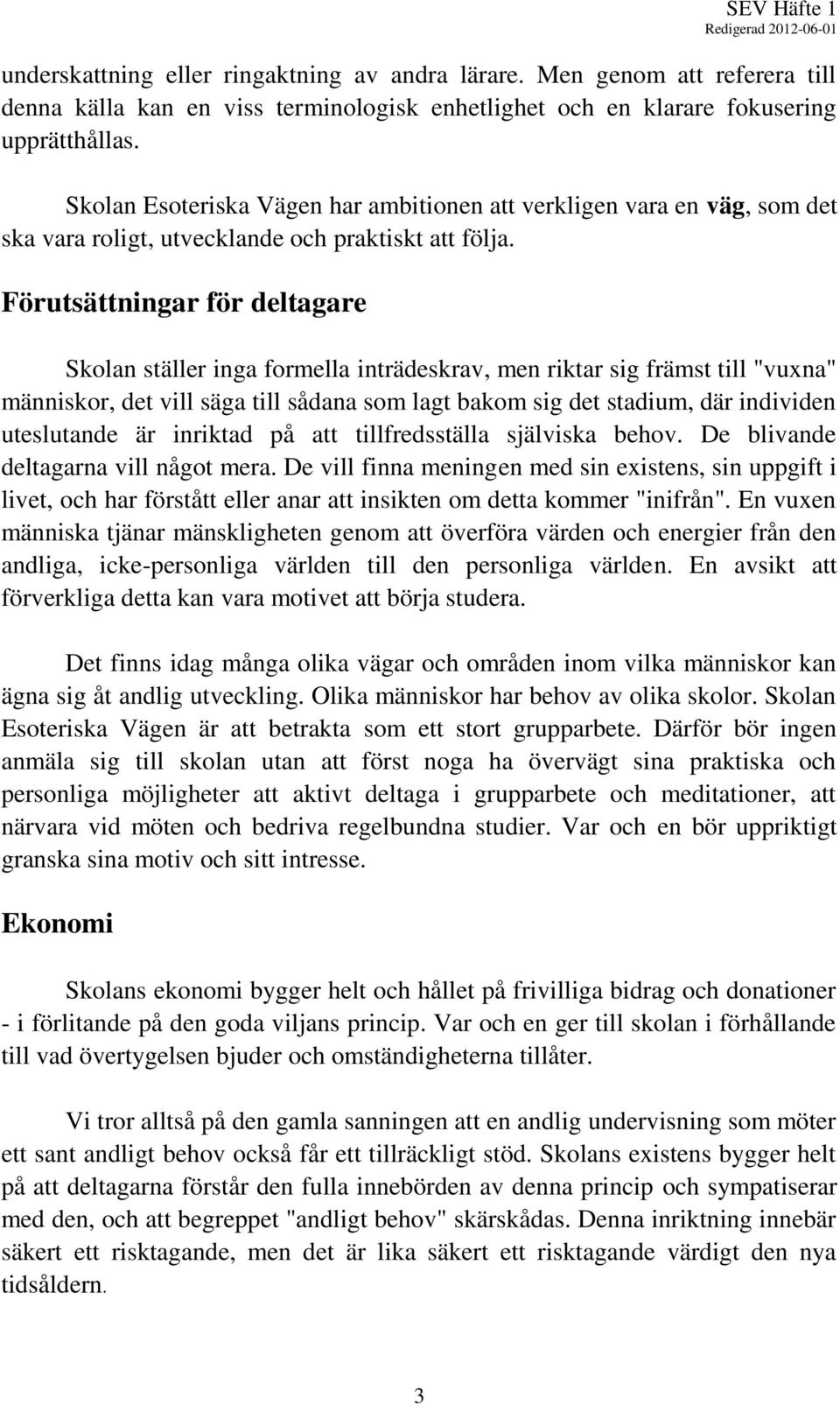 Förutsättningar för deltagare Skolan ställer inga formella inträdeskrav, men riktar sig främst till "vuxna" människor, det vill säga till sådana som lagt bakom sig det stadium, där individen