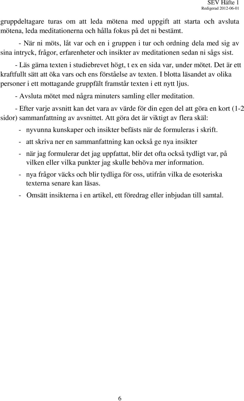 - Läs gärna texten i studiebrevet högt, t ex en sida var, under mötet. Det är ett kraftfullt sätt att öka vars och ens förståelse av texten.