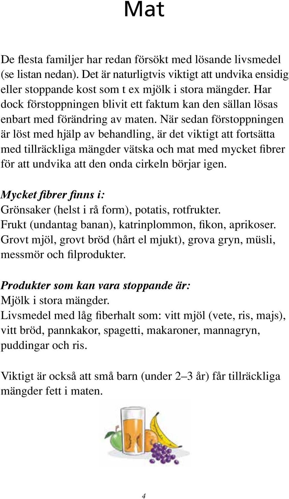 När sedan förstoppningen är löst med hjälp av behandling, är det viktigt att fortsätta med tillräckliga mängder vätska och mat med mycket fibrer för att undvika att den onda cirkeln börjar igen.