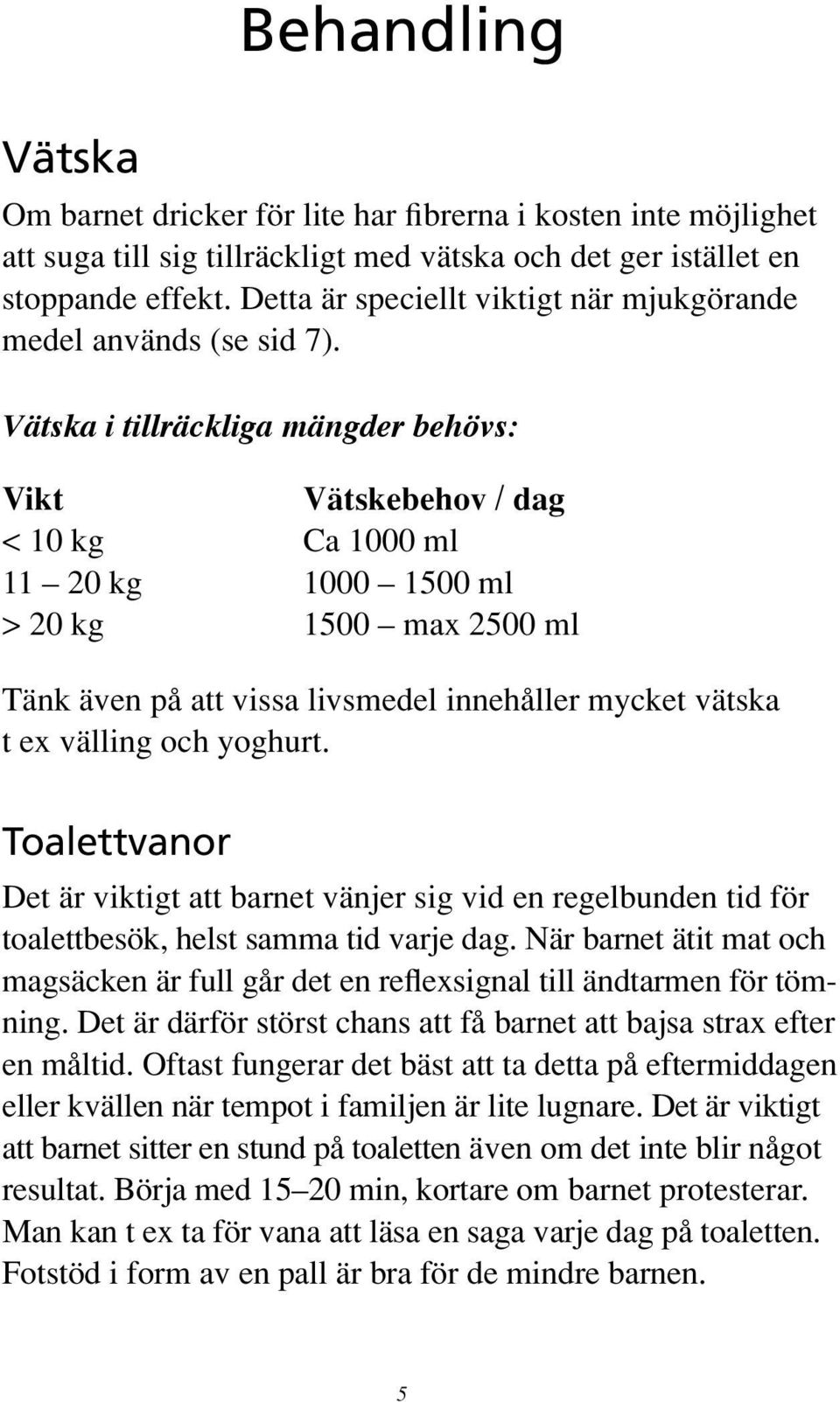 Vätska i tillräckliga mängder behövs: Vikt Vätskebehov / dag < 10 kg Ca 1000 ml 11 20 kg 1000 1500 ml > 20 kg 1500 max 2500 ml Tänk även på att vissa livsmedel innehåller mycket vätska t ex välling