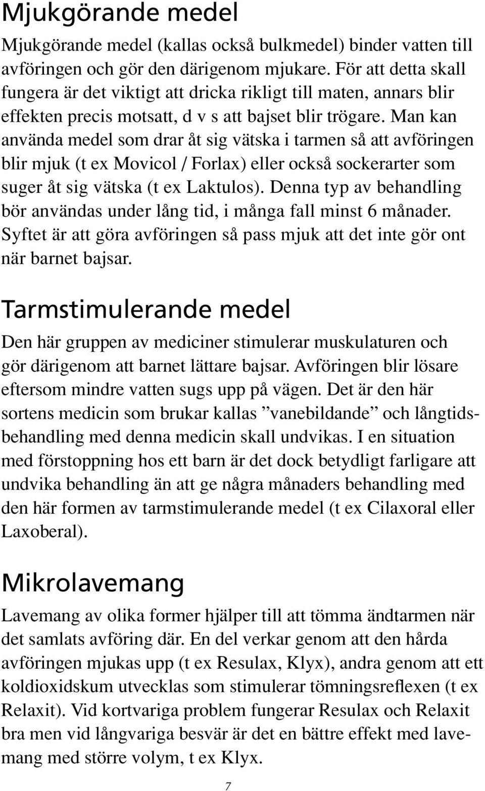 Man kan använda medel som drar åt sig vätska i tarmen så att avföringen blir mjuk (t ex Movicol / Forlax) eller också sockerarter som suger åt sig vätska (t ex Laktulos).