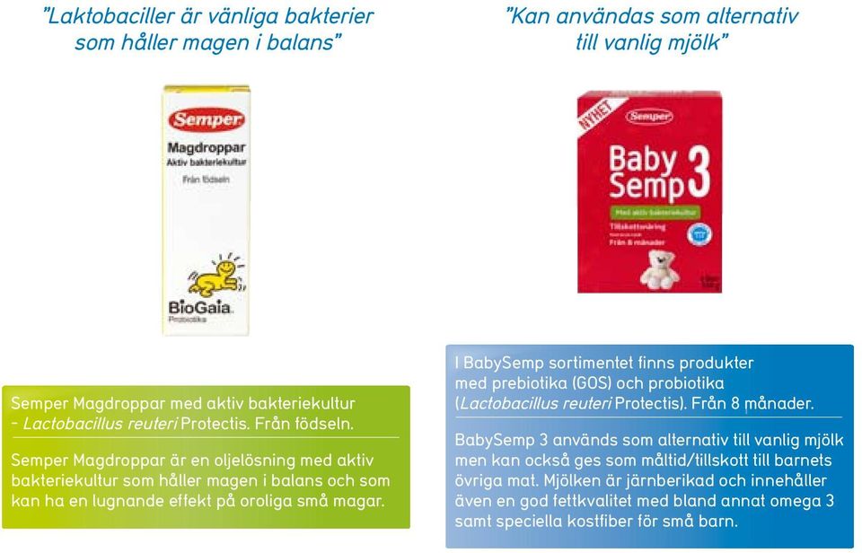 I BabySemp sortimentet finns produkter med prebiotika (GOS) och probiotika (Lactobacillus reuteri Protectis). Från 8 månader.