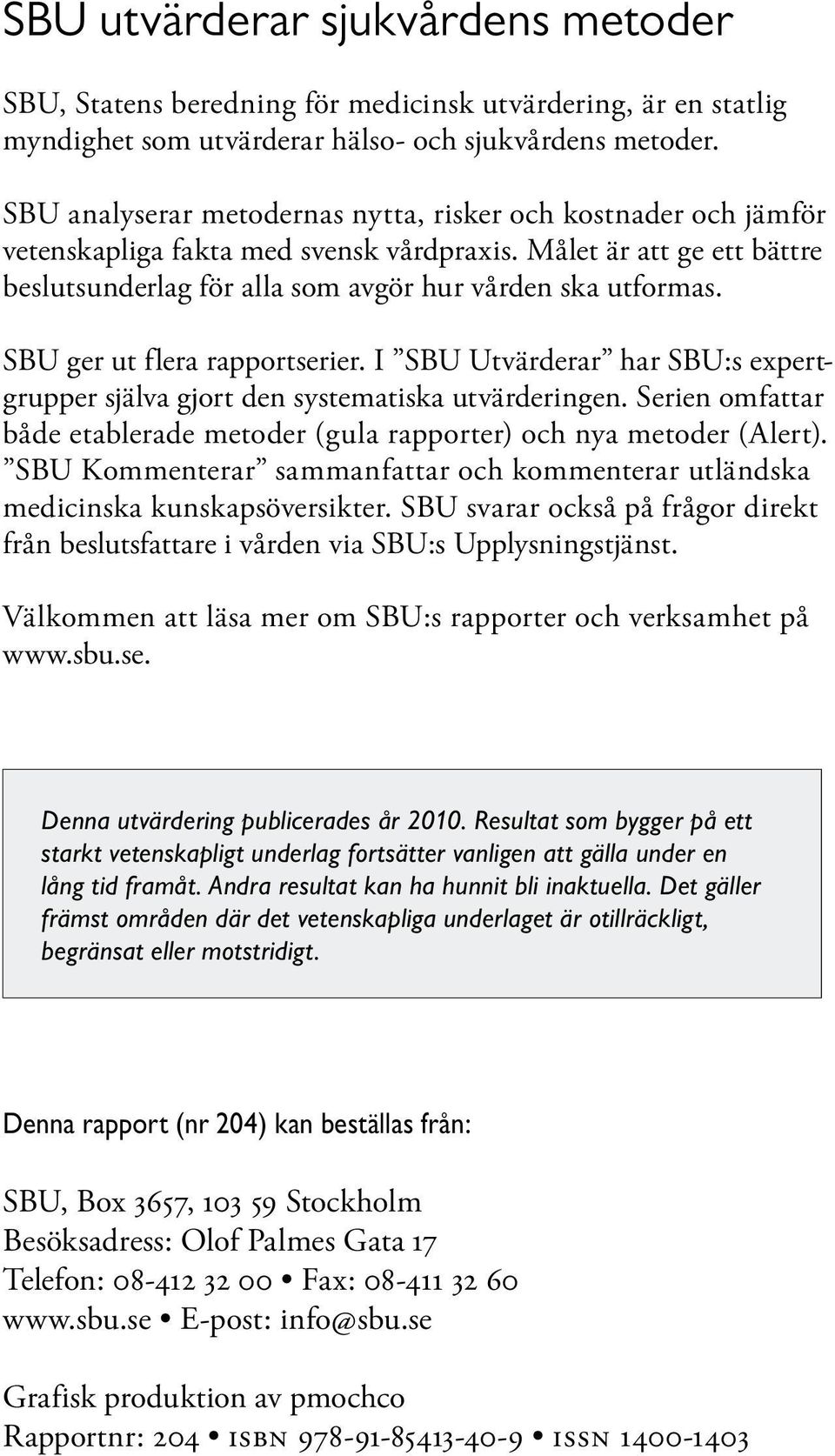 SBU ger ut flera rapportserier. I SBU Utvärderar har SBU:s expertgrupper själva gjort den systematiska utvärderingen. Serien omfattar både etablerade metoder (gula rapporter) och nya metoder (Alert).