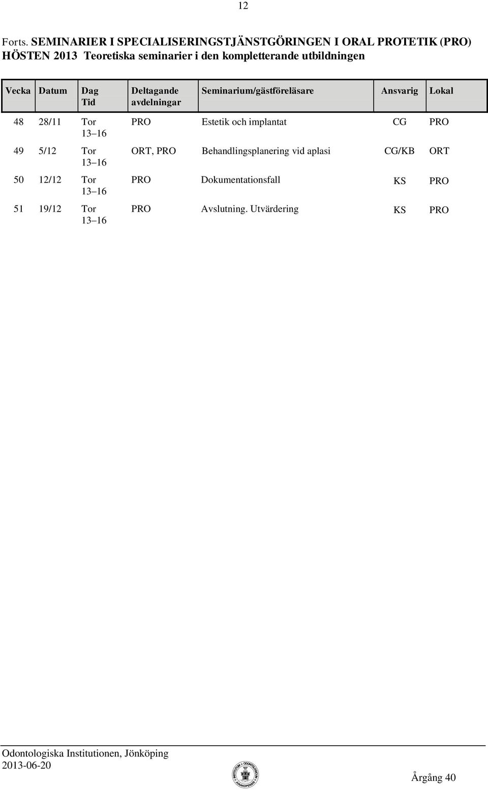 Teoretiska seminarier i den kompletterande utbildningen 48 28/11 Tor 49 5/12 Tor 50