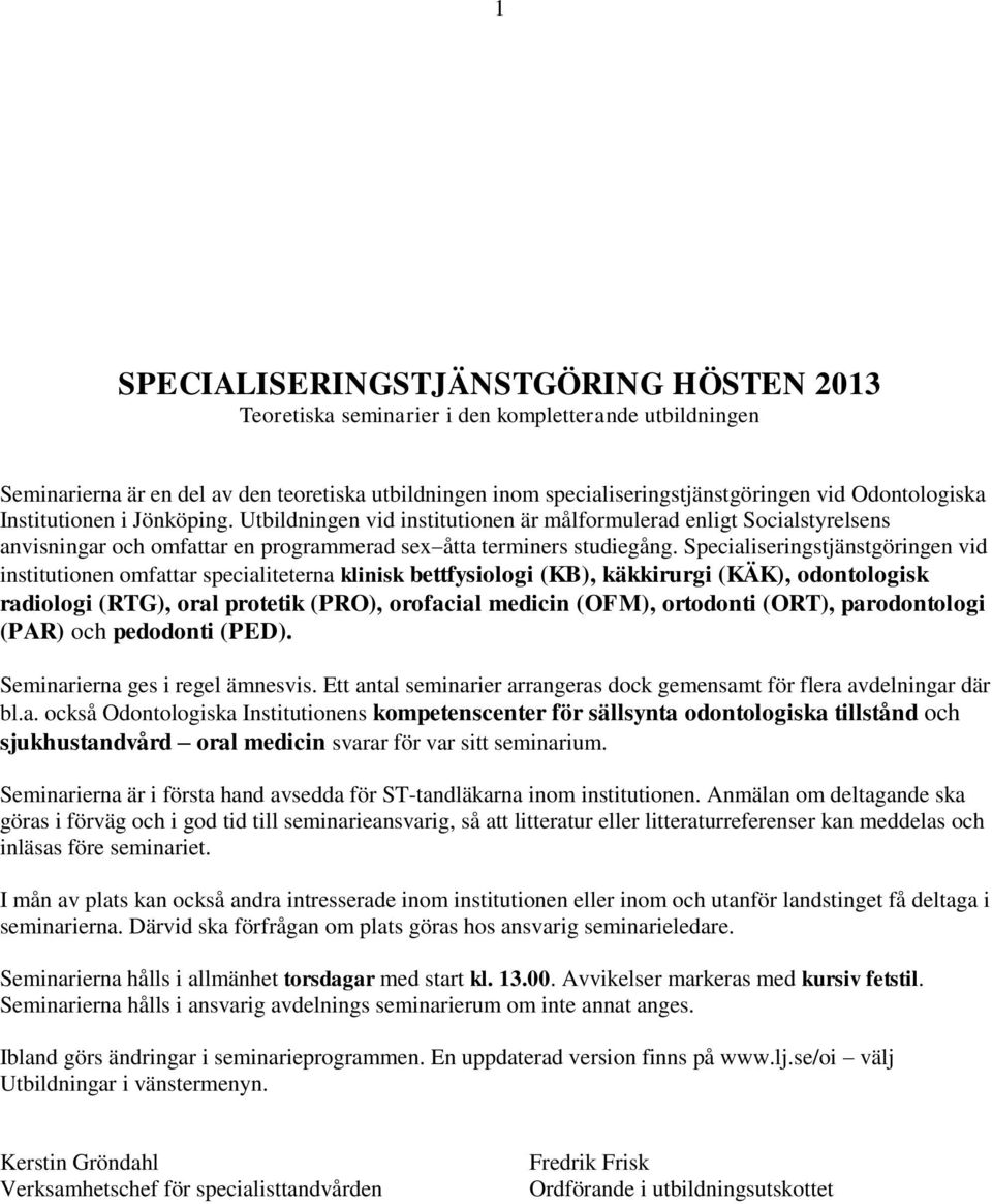 Specialiseringstjänstgöringen vid institutionen omfattar specialiteterna klinisk bettfysiologi (), käkkirurgi (KÄK), odontologisk radiologi (RTG), oral protetik (PRO), orofacial medicin (OFM),