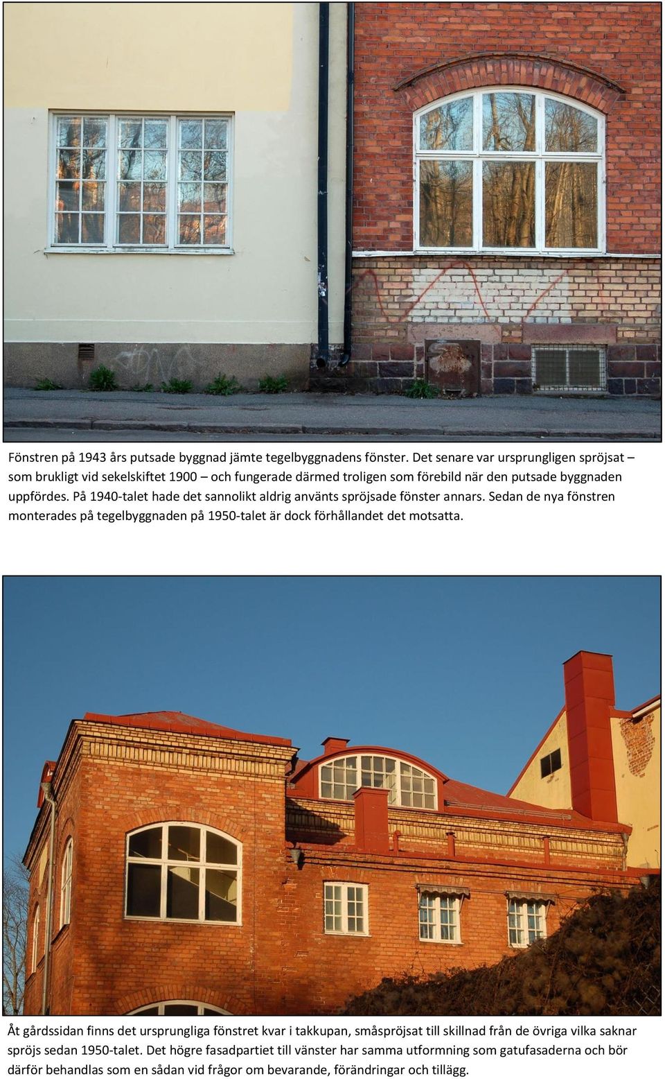 På 1940-talet hade det sannolikt aldrig använts spröjsade fönster annars. Sedan de nya fönstren monterades på tegelbyggnaden på 1950-talet är dock förhållandet det motsatta.