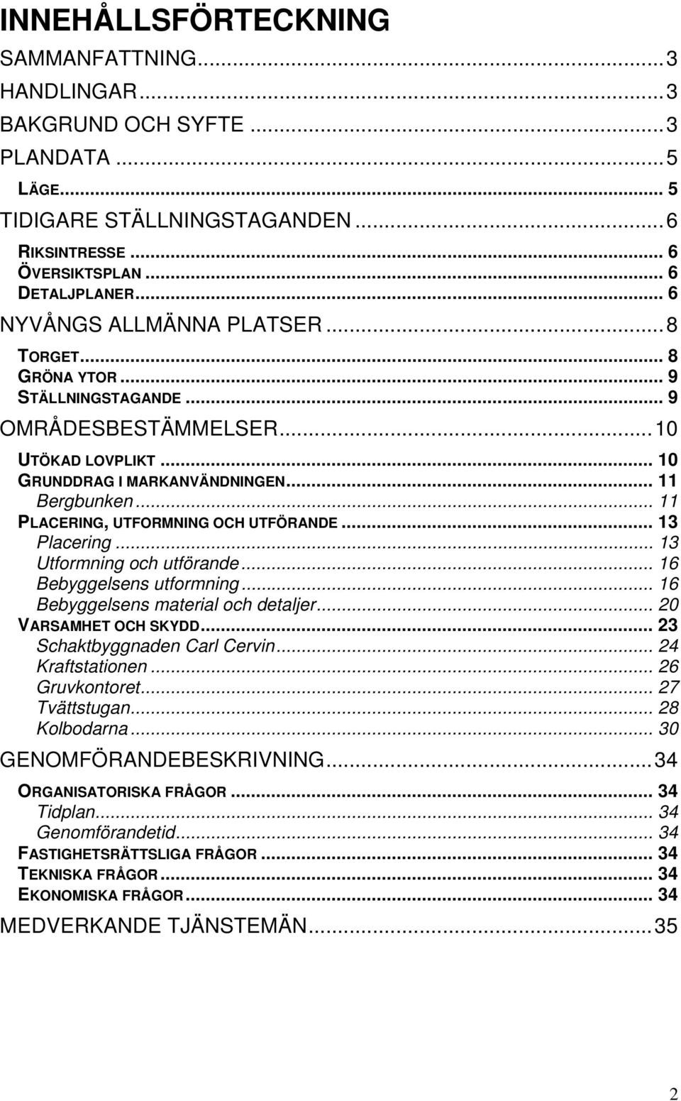 .. 11 PLACERING, UTFORMNING OCH UTFÖRANDE... 13 Placering... 13 Utformning och utförande... 16 Bebyggelsens utformning... 16 Bebyggelsens material och detaljer... 20 VARSAMHET OCH SKYDD.